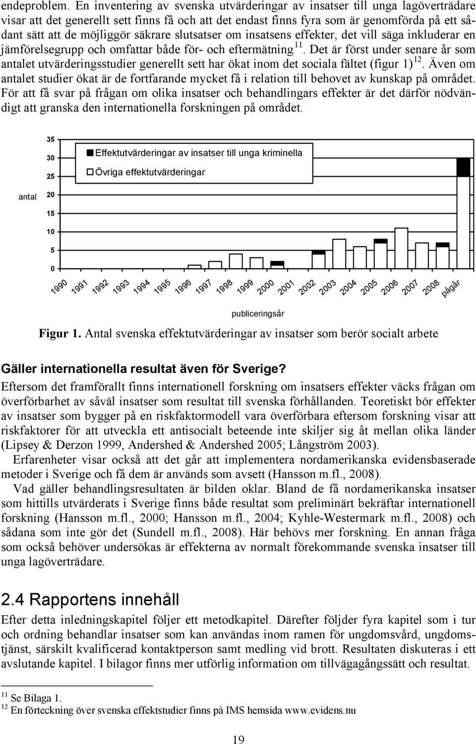säkrare slutsatser om insatsens effekter, det vill säga inkluderar en jämförelsegrupp och omfattar både för- och eftermätning 11.