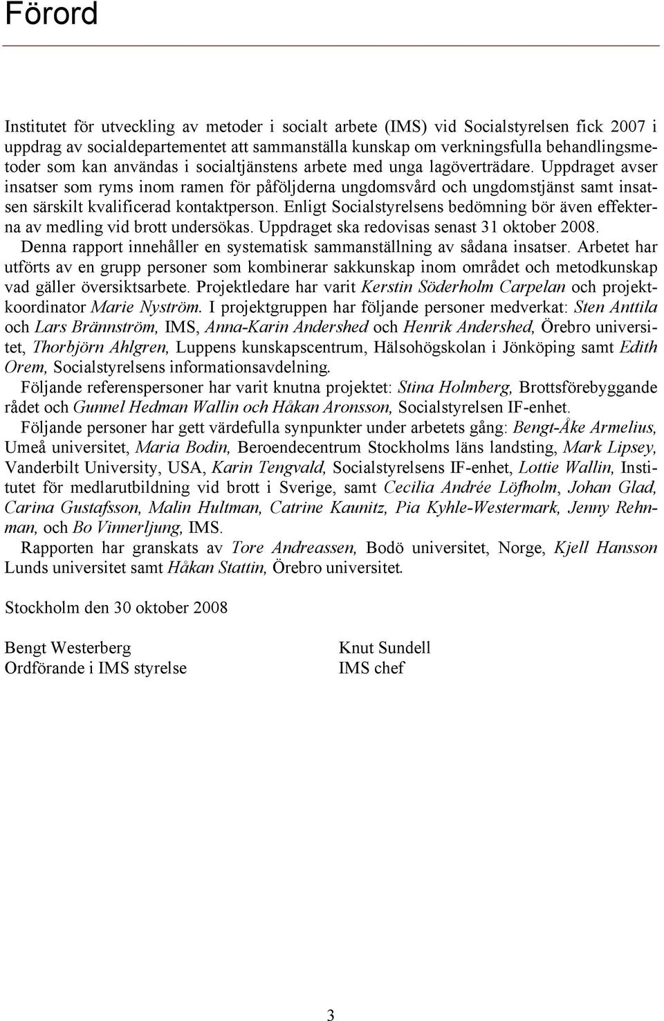 Enligt Socialstyrelsens bedömning bör även effekterna av medling vid brott undersökas. Uppdraget ska redovisas senast 31 oktober 2008.