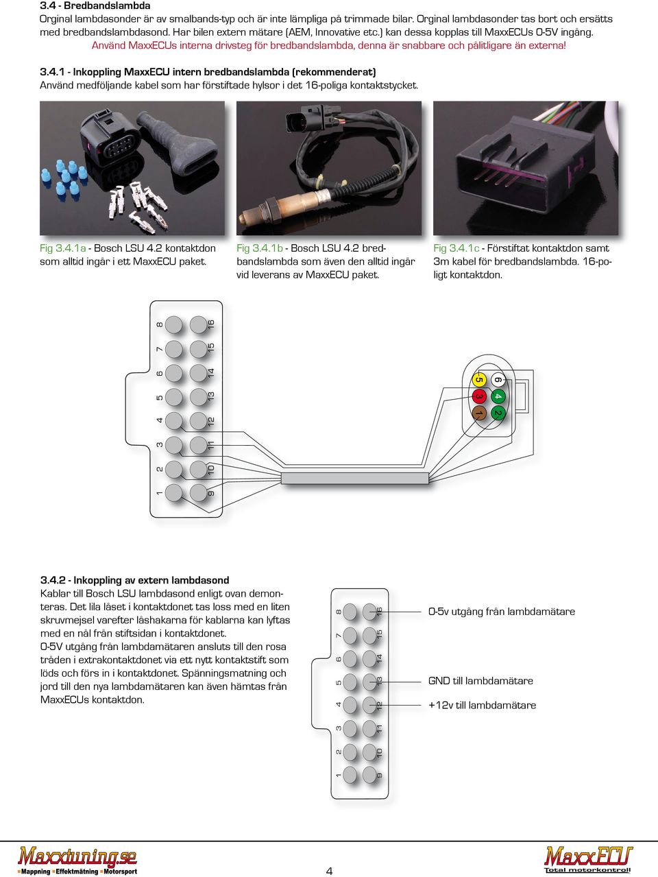 1 - Inkoppling MaxxECU intern bredbandslambda (rekommenderat) Använd medföljande kabel som har förstiftade hylsor i det 16-poliga kontaktstycket. Fig 3.4.1a - Bosch LSU 4.