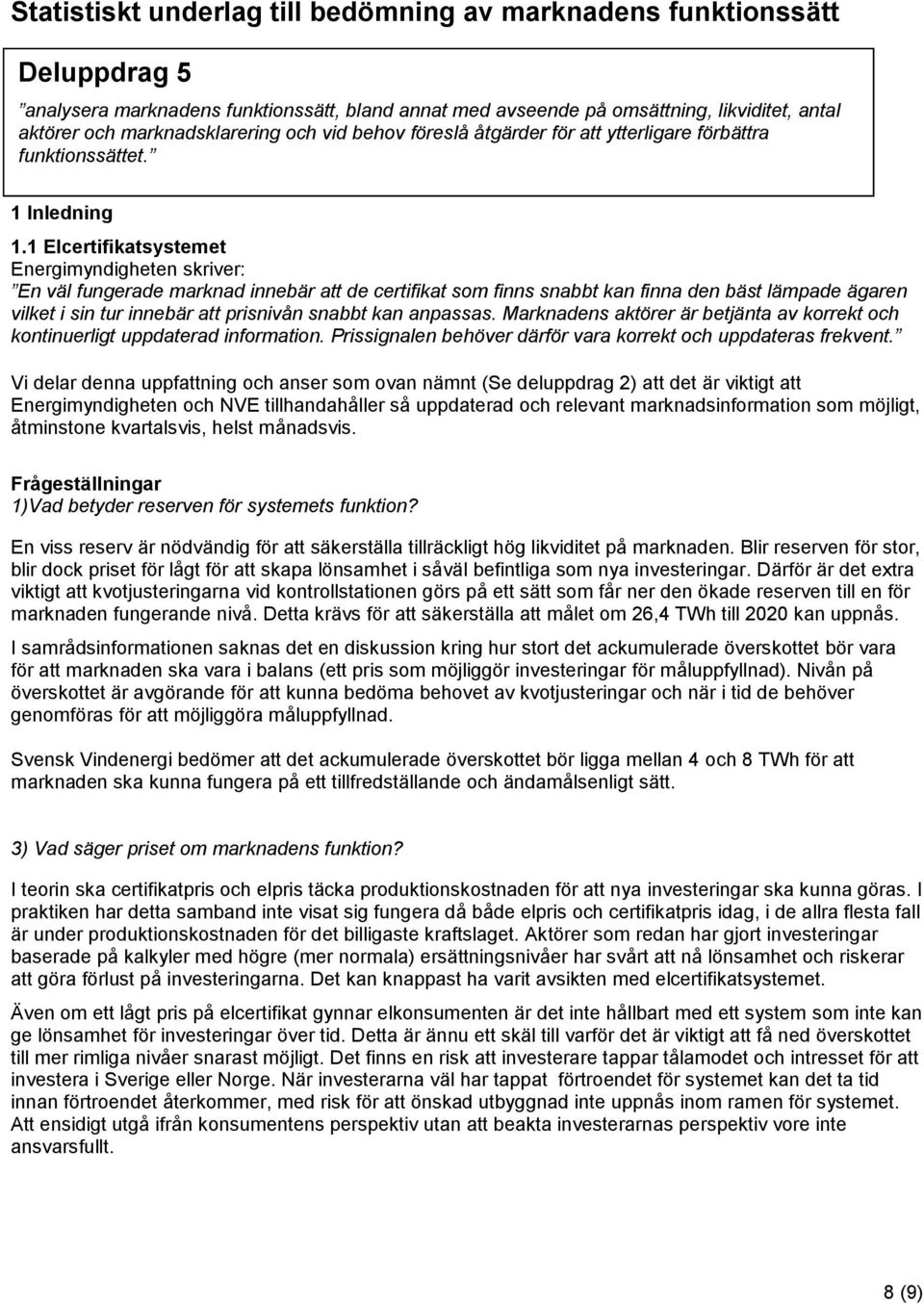 1 Elcertifikatsystemet Energimyndigheten skriver: En väl fungerade marknad innebär att de certifikat som finns snabbt kan finna den bäst lämpade ägaren vilket i sin tur innebär att prisnivån snabbt