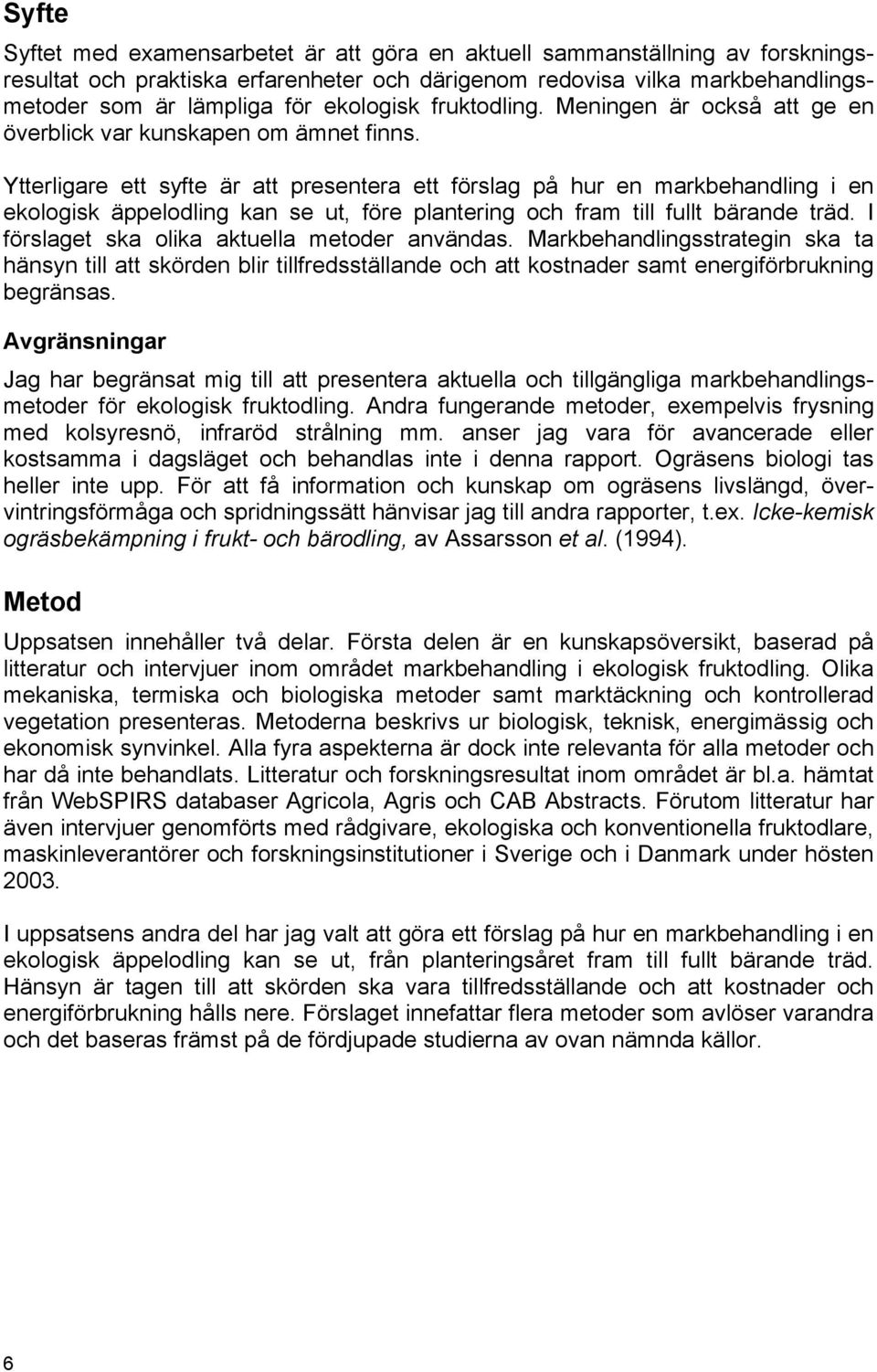 Ytterligare ett syfte är att presentera ett förslag på hur en markbehandling i en ekologisk äppelodling kan se ut, före plantering och fram till fullt bärande träd.