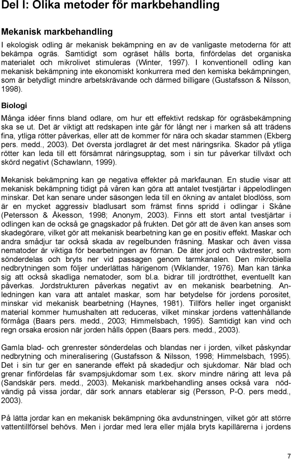 I konventionell odling kan mekanisk bekämpning inte ekonomiskt konkurrera med den kemiska bekämpningen, som är betydligt mindre arbetskrävande och därmed billigare (Gustafsson & Nilsson, 1998).