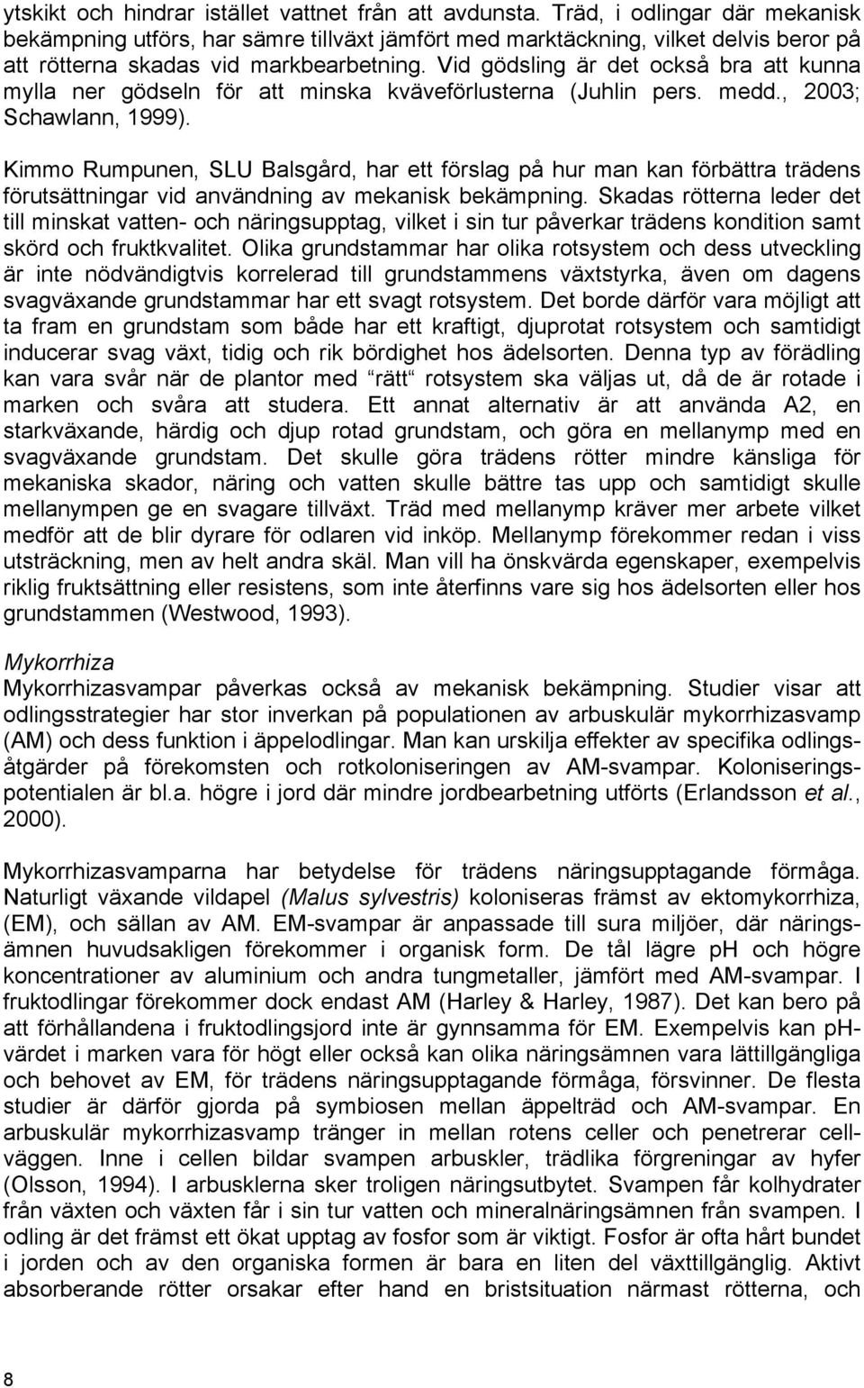 Vid gödsling är det också bra att kunna mylla ner gödseln för att minska kväveförlusterna (Juhlin pers. medd., 2003; Schawlann, 1999).