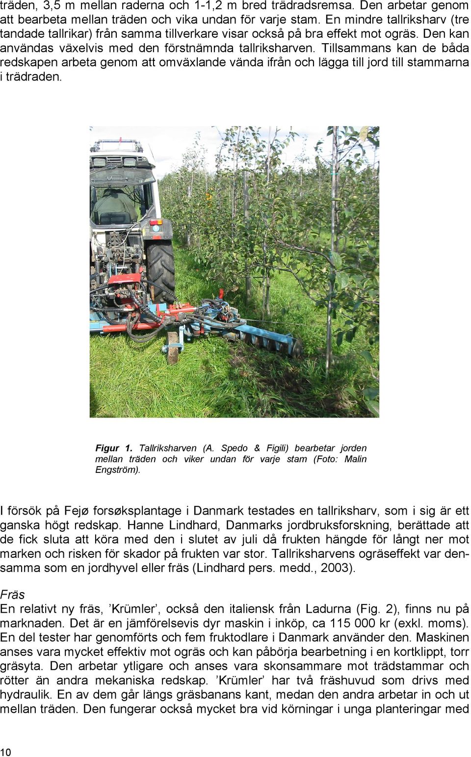Tillsammans kan de båda redskapen arbeta genom att omväxlande vända ifrån och lägga till jord till stammarna i trädraden. Figur 1. Tallriksharven (A.