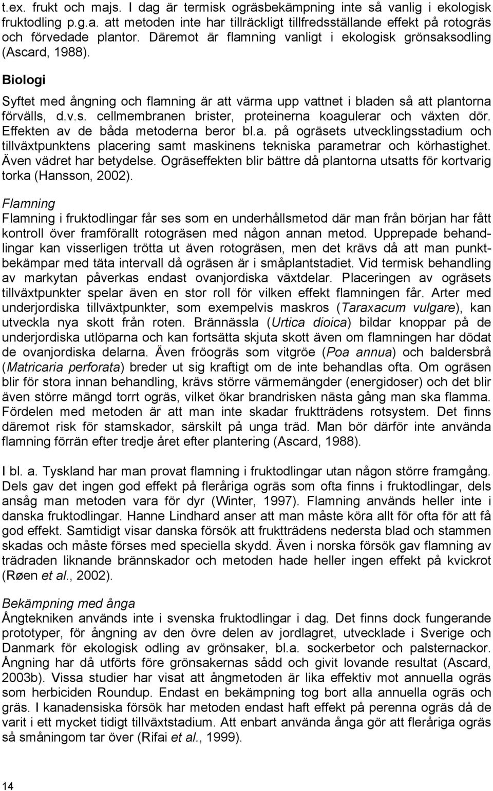 Effekten av de båda metoderna beror bl.a. på ogräsets utvecklingsstadium och tillväxtpunktens placering samt maskinens tekniska parametrar och körhastighet. Även vädret har betydelse.