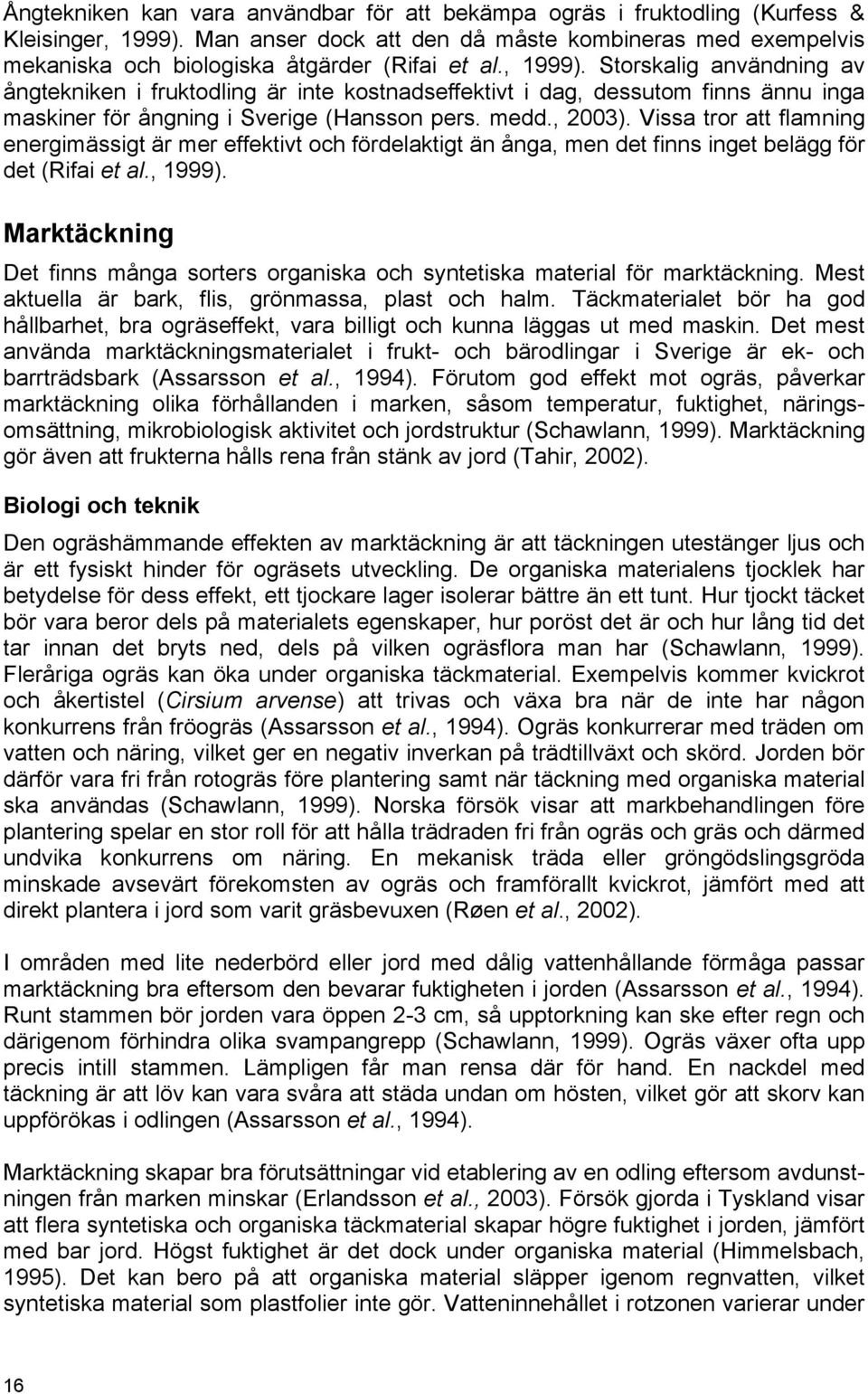 Storskalig användning av ångtekniken i fruktodling är inte kostnadseffektivt i dag, dessutom finns ännu inga maskiner för ångning i Sverige (Hansson pers. medd., 2003).