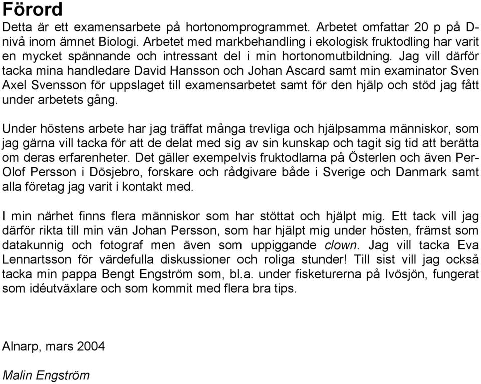 Jag vill därför tacka mina handledare David Hansson och Johan Ascard samt min examinator Sven Axel Svensson för uppslaget till examensarbetet samt för den hjälp och stöd jag fått under arbetets gång.