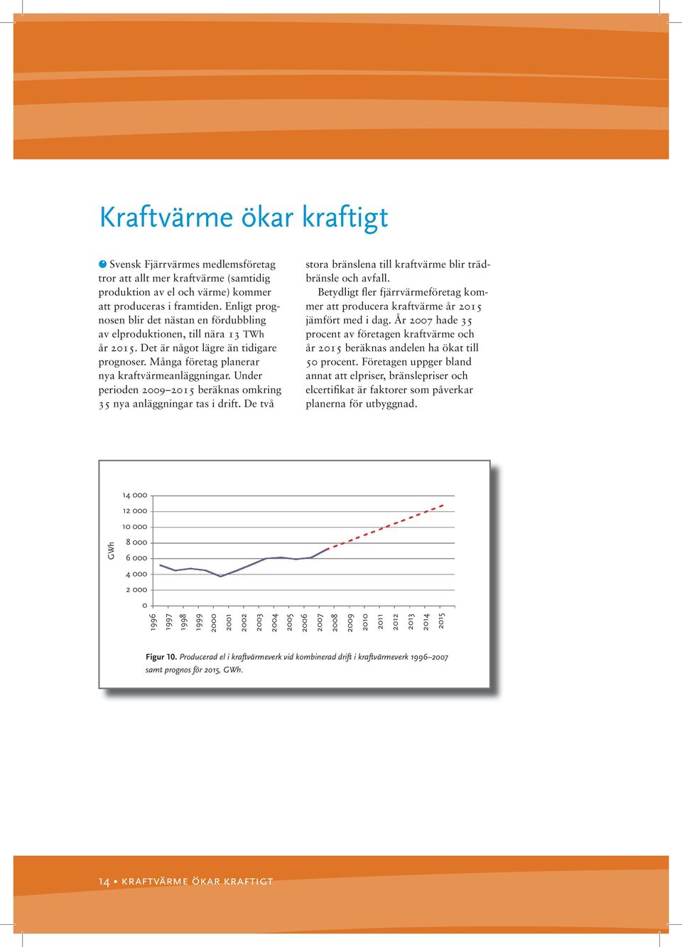 Många företag planerar nya kraftvärmeanläggningar. Under perioden 29 215 beräknas omkring 35 nya anläggningar tas i drift. De två stora bränslena till kraftvärme blir trädbränsle och avfall.