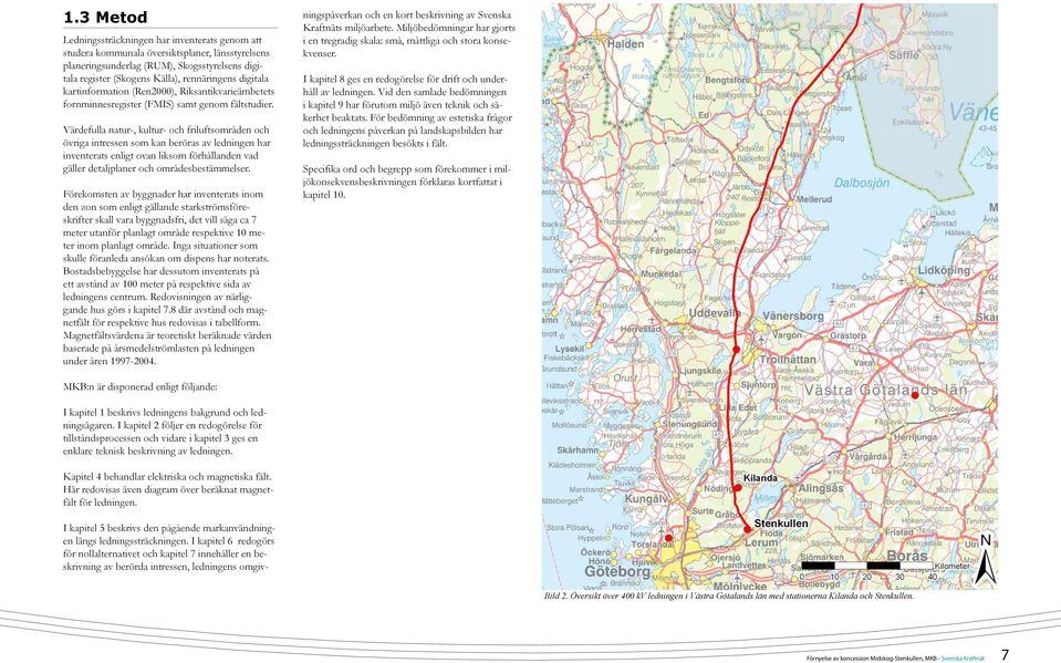 Värdefulla natur-, kultur- och friluftsområden och övriga intressen som kan beröras av ledningen har inventerats enligt ovan liksom förhållanden vad gäller detaljplaner och områdesbestämmelser.