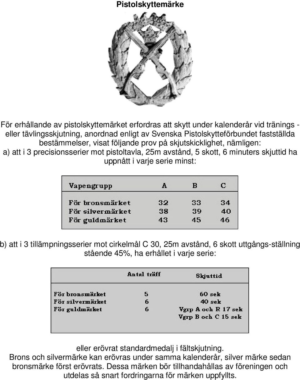 minst: b) att i 3 tillämpningsserier mot cirkelmål C 30, 25m avstånd, 6 skott uttgångs-ställning stående 45%, ha erhållet i varje serie: eller erövrat standardmedalj i fältskjutning.