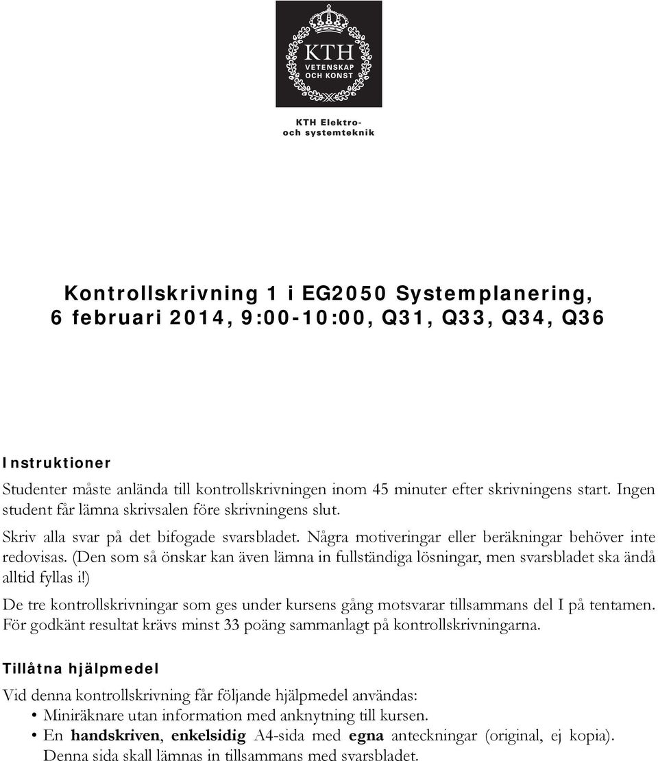 (Den som så önskar kan även lämna in fullständiga lösningar, men svarsbladet ska ändå alltid fyllas i!) De tre kontrollskrivningar som ges under kursens gång motsvarar tillsammans del I på tentamen.