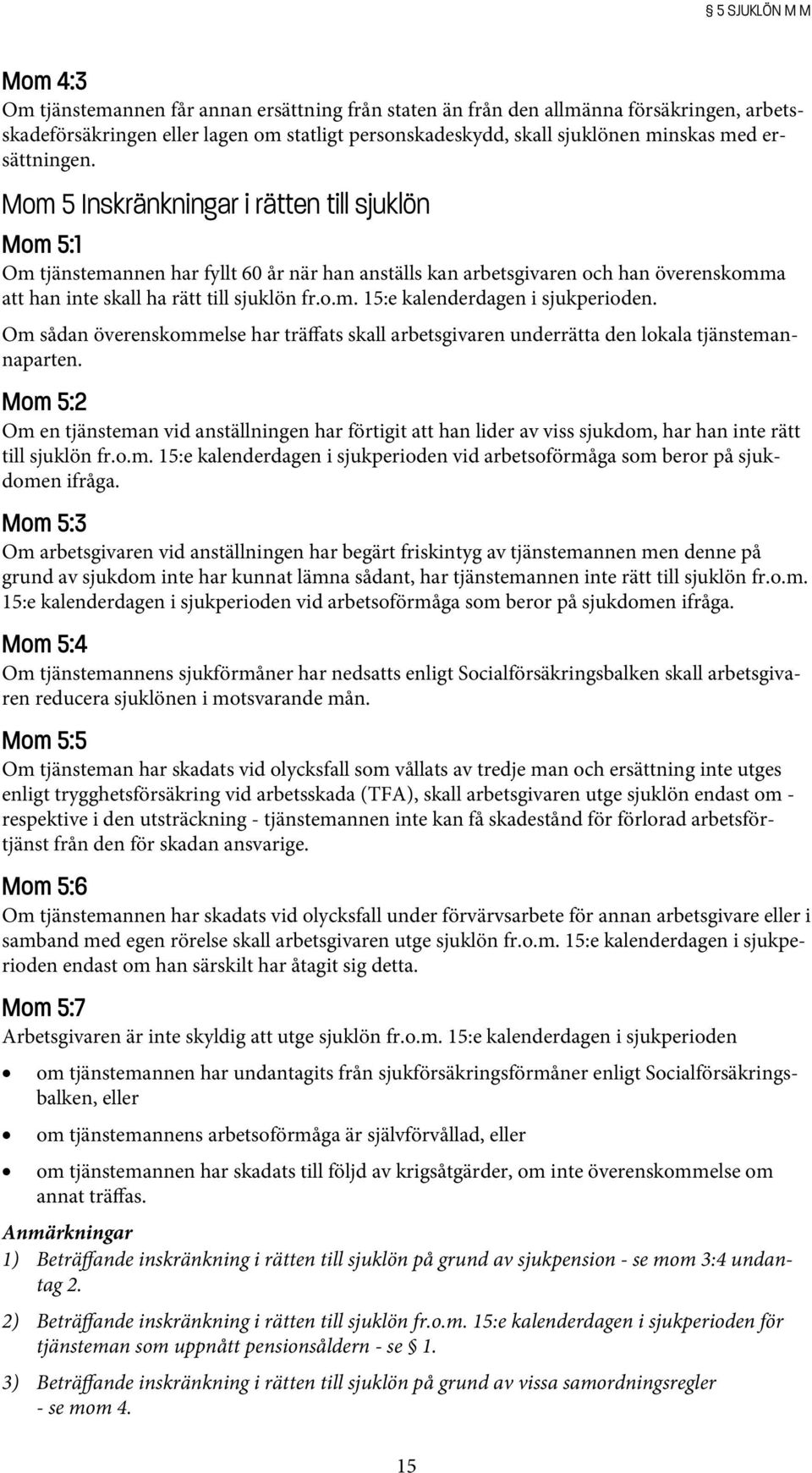 Mom 5 Inskränkningar i rätten till sjuklön Mom 5:1 Om tjänstemannen har fyllt 60 år när han anställs kan arbetsgivaren och han överenskomma att han inte skall ha rätt till sjuklön fr.o.m. 15:e kalenderdagen i sjukperioden.