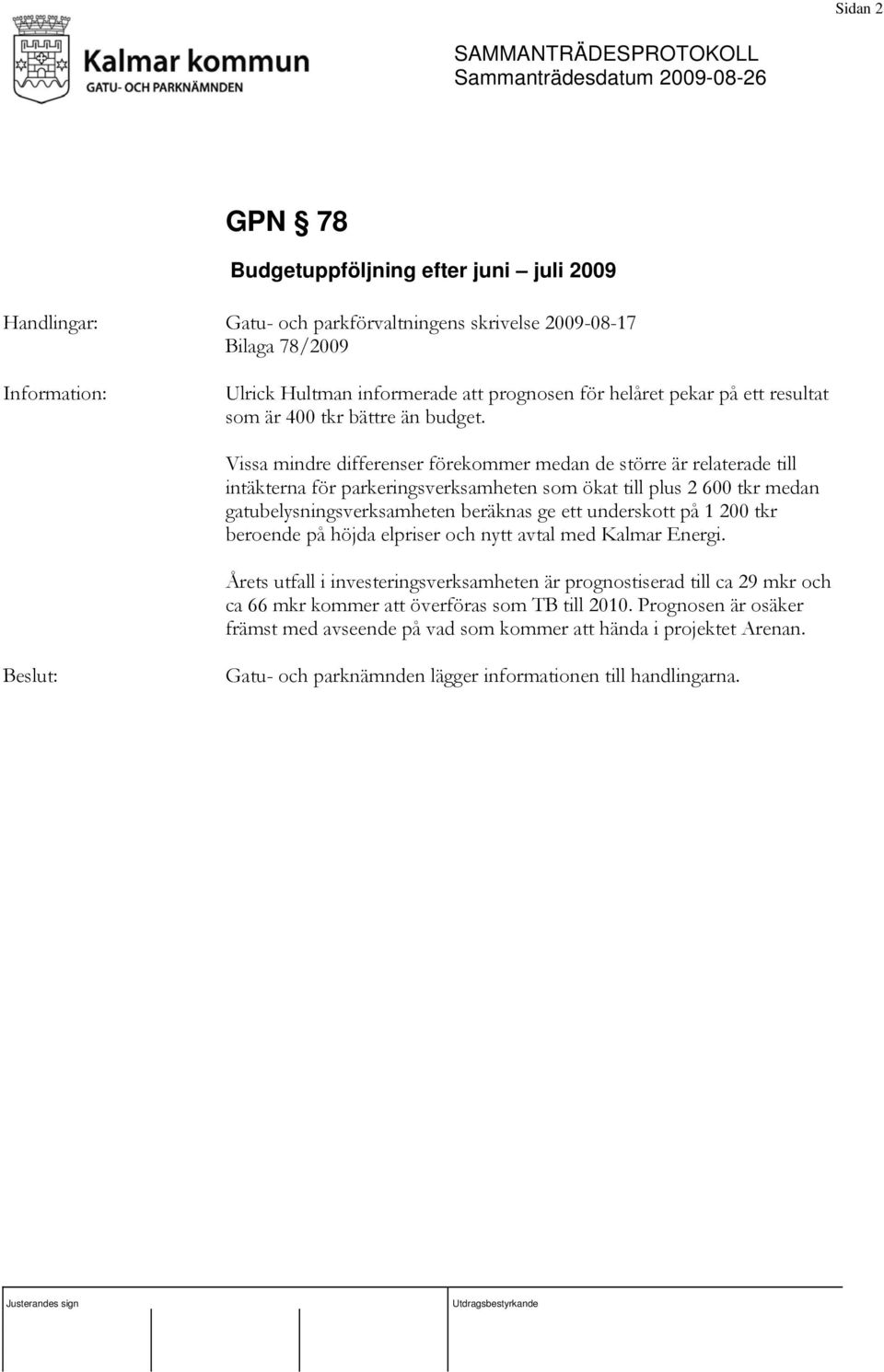 Vissa mindre differenser förekommer medan de större är relaterade till intäkterna för parkeringsverksamheten som ökat till plus 2 600 tkr medan gatubelysningsverksamheten beräknas ge ett
