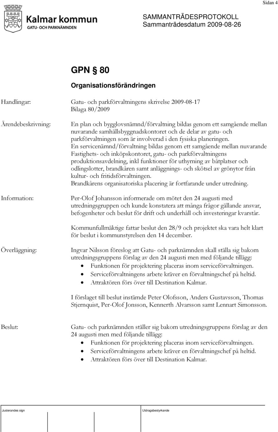 En servicenämnd/förvaltning bildas genom ett samgående mellan nuvarande Fastighets- och inköpskontoret, gatu- och parkförvaltningens produktionsavdelning, inkl funktioner för uthyrning av båtplatser