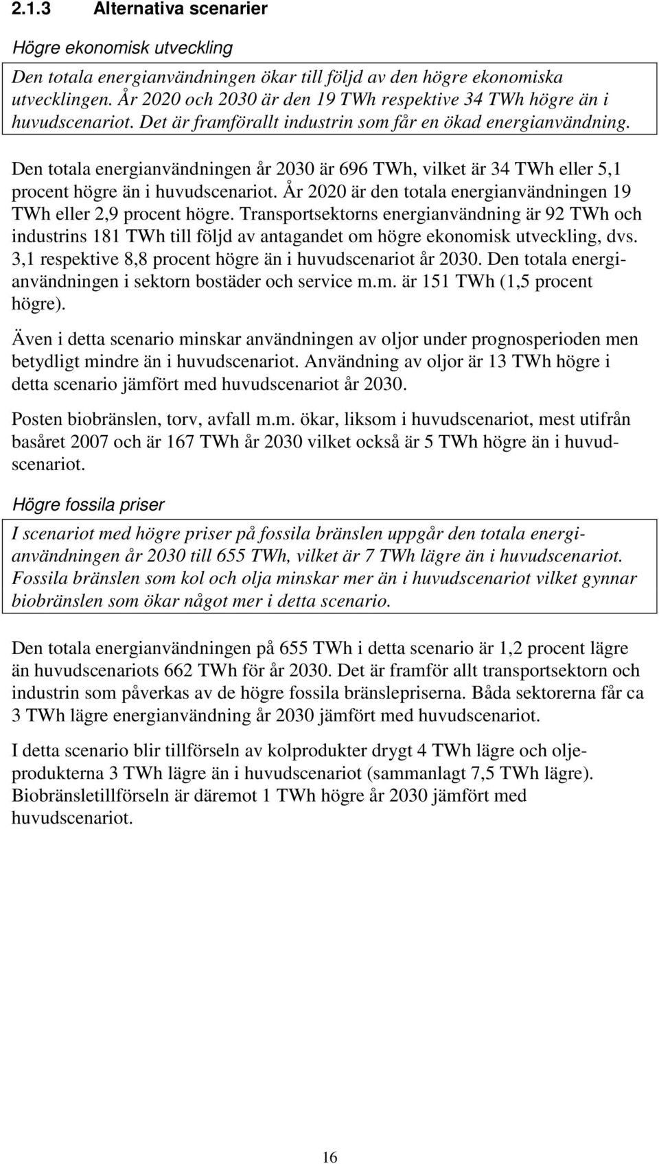 Den totala energianvändningen år 2030 är 696 TWh, vilket är 34 TWh eller 5,1 procent högre än i huvudscenariot. År 2020 är den totala energianvändningen 19 TWh eller 2,9 procent högre.
