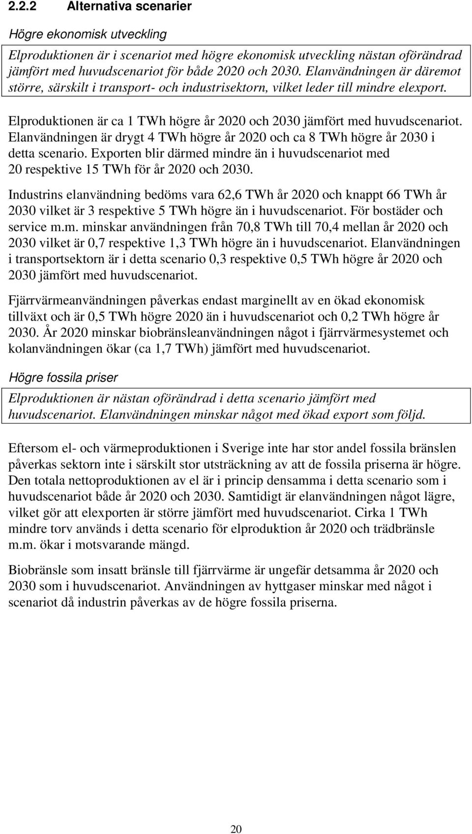 Elanvändningen är drygt 4 TWh högre år 2020 och ca 8 TWh högre år 2030 i detta scenario. Exporten blir därmed mindre än i huvudscenariot med 20 respektive 15 TWh för år 2020 och 2030.