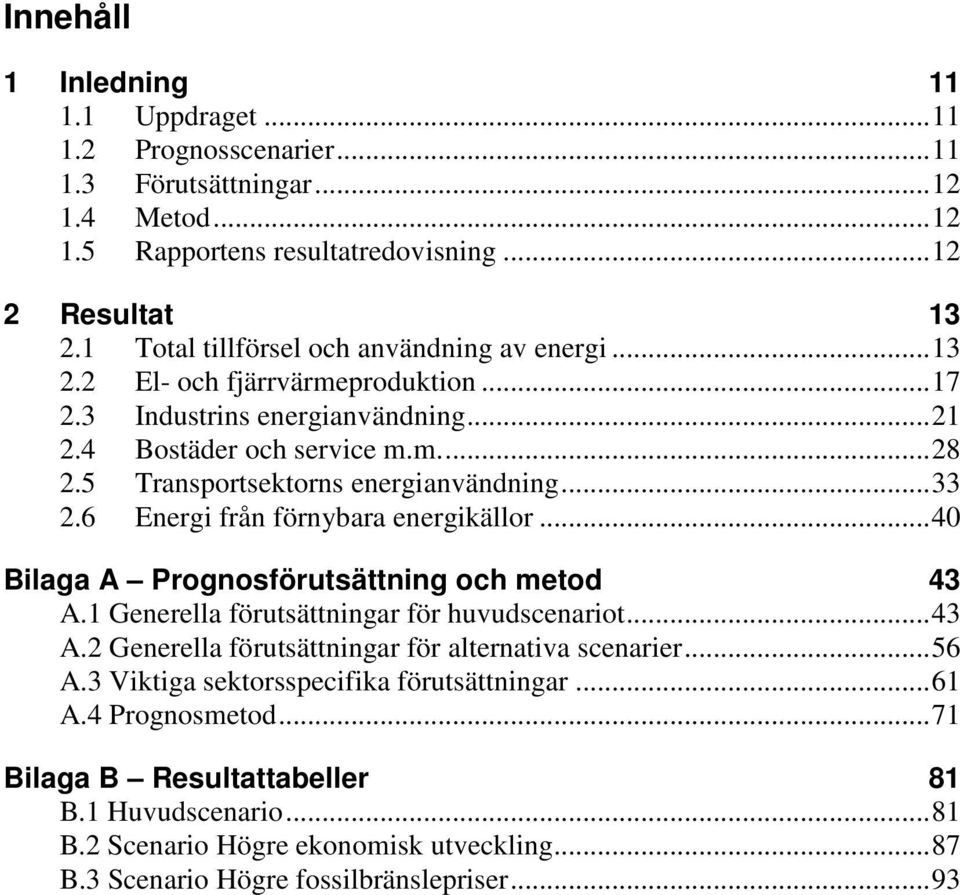 5 Transportsektorns energianvändning... 33 2.6 Energi från förnybara energikällor... 40 Bilaga A Prognosförutsättning och metod 43 A.1 Generella förutsättningar för huvudscenariot... 43 A.2 Generella förutsättningar för alternativa scenarier.