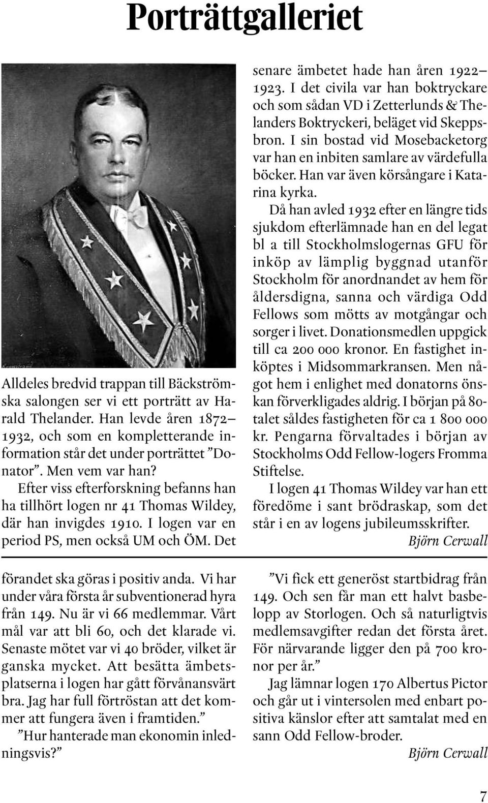 Efter viss efterforskning befanns han ha tillhört logen nr 41 Thomas Wildey, där han invigdes 1910. I logen var en period PS, men också UM och ÖM. Det förandet ska göras i positiv anda.