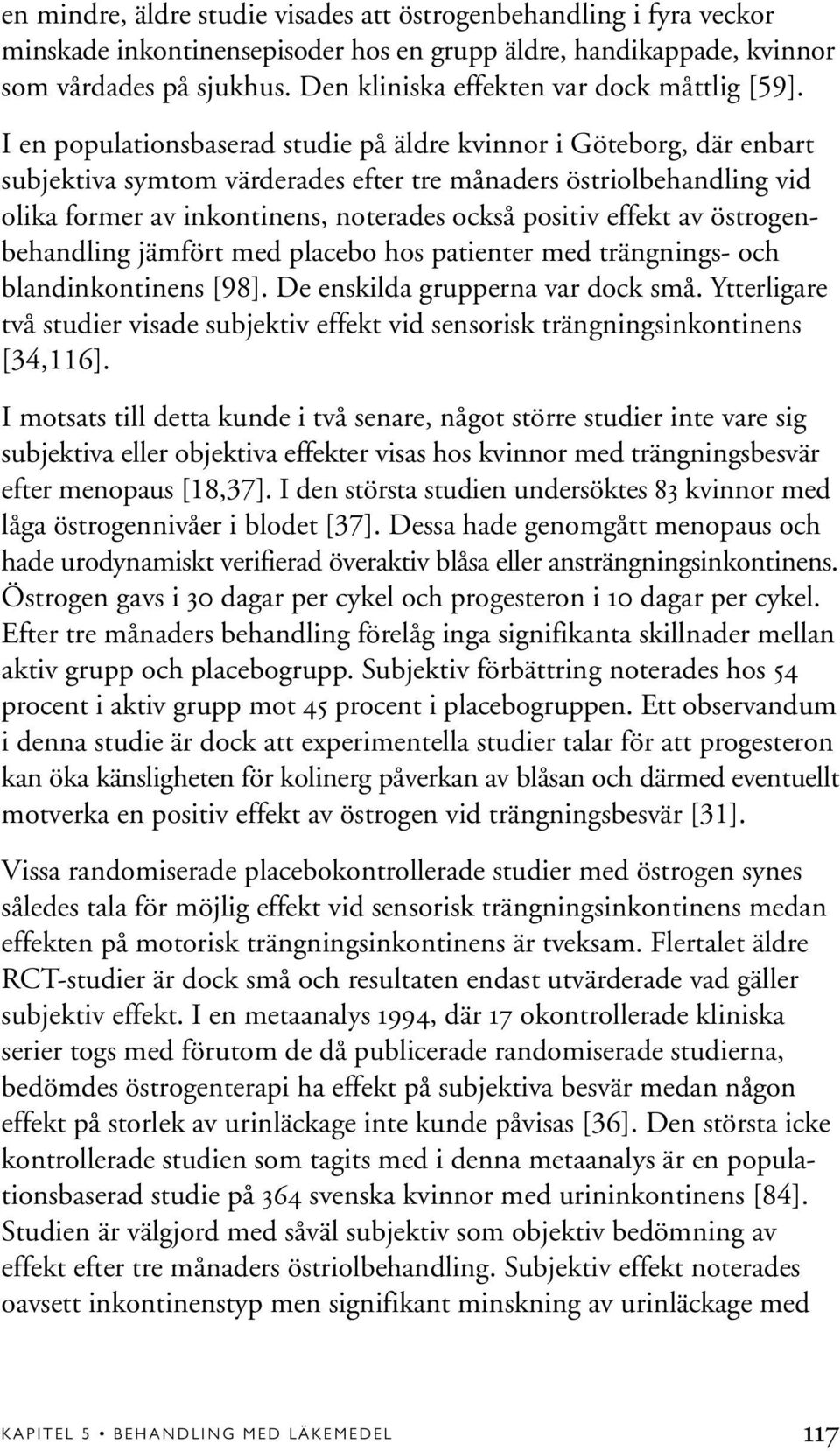 I en populationsbaserad studie på äldre kvinnor i Göteborg, där enbart subjektiva symtom värderades efter tre månaders östriolbehandling vid olika former av inkontinens, noterades också positiv