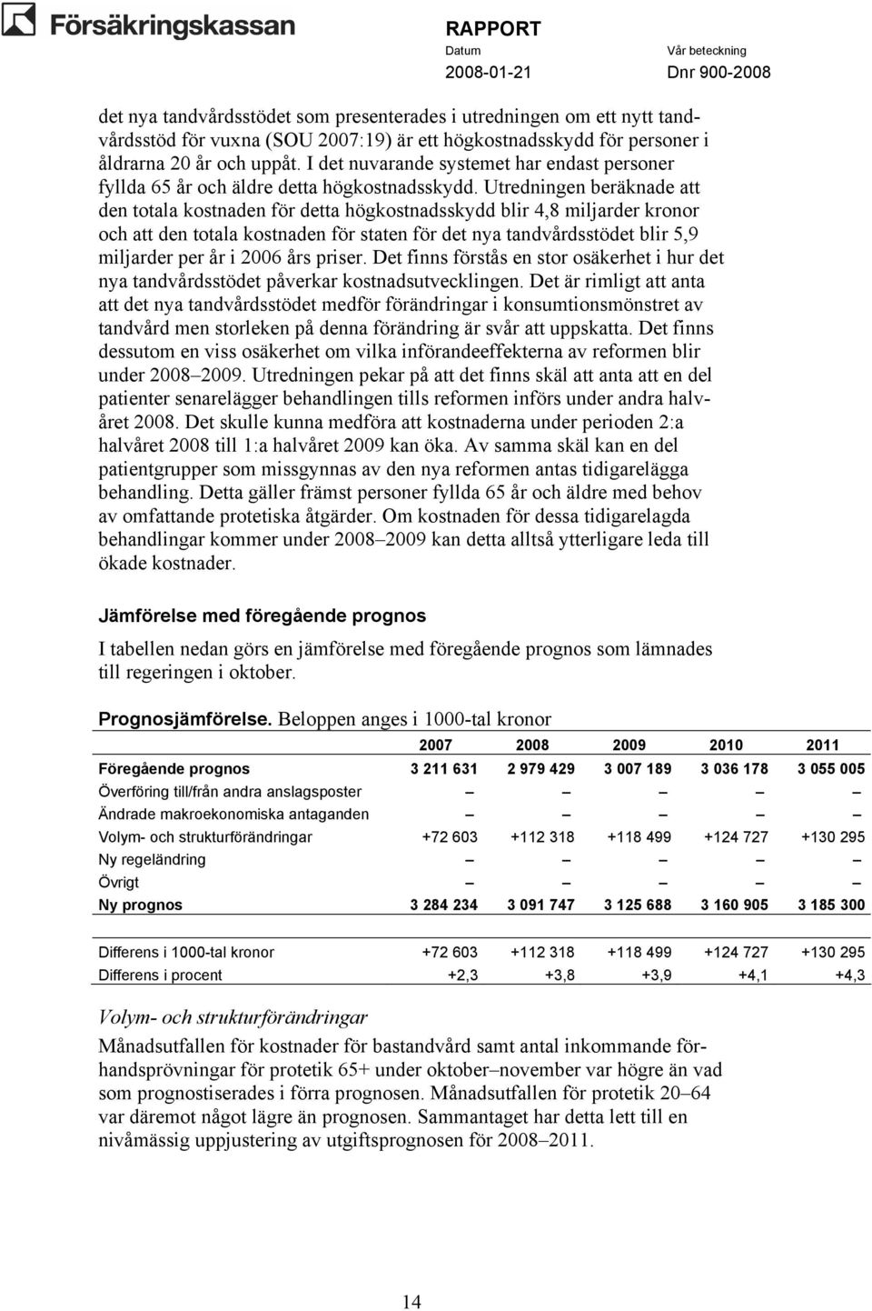 Utredningen beräknade att den totala kostnaden för detta högkostnadsskydd blir 4,8 miljarder kronor och att den totala kostnaden för staten för det nya tandvårdsstödet blir 5,9 miljarder per år i