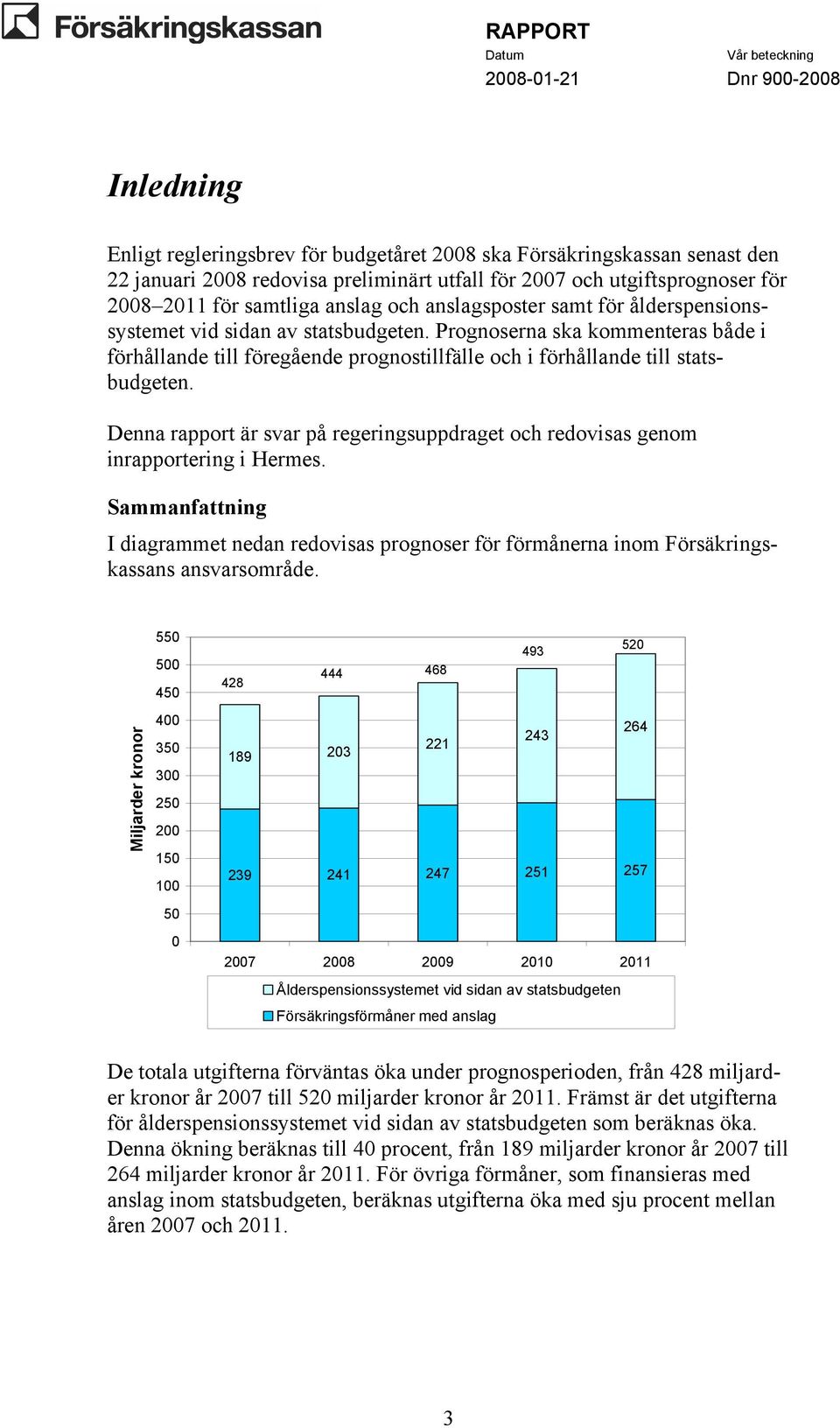 Denna rapport är svar på regeringsuppdraget och redovisas genom inrapportering i Hermes. Sammanfattning I diagrammet nedan redovisas prognoser för förmånerna inom Försäkringskassans ansvarsområde.