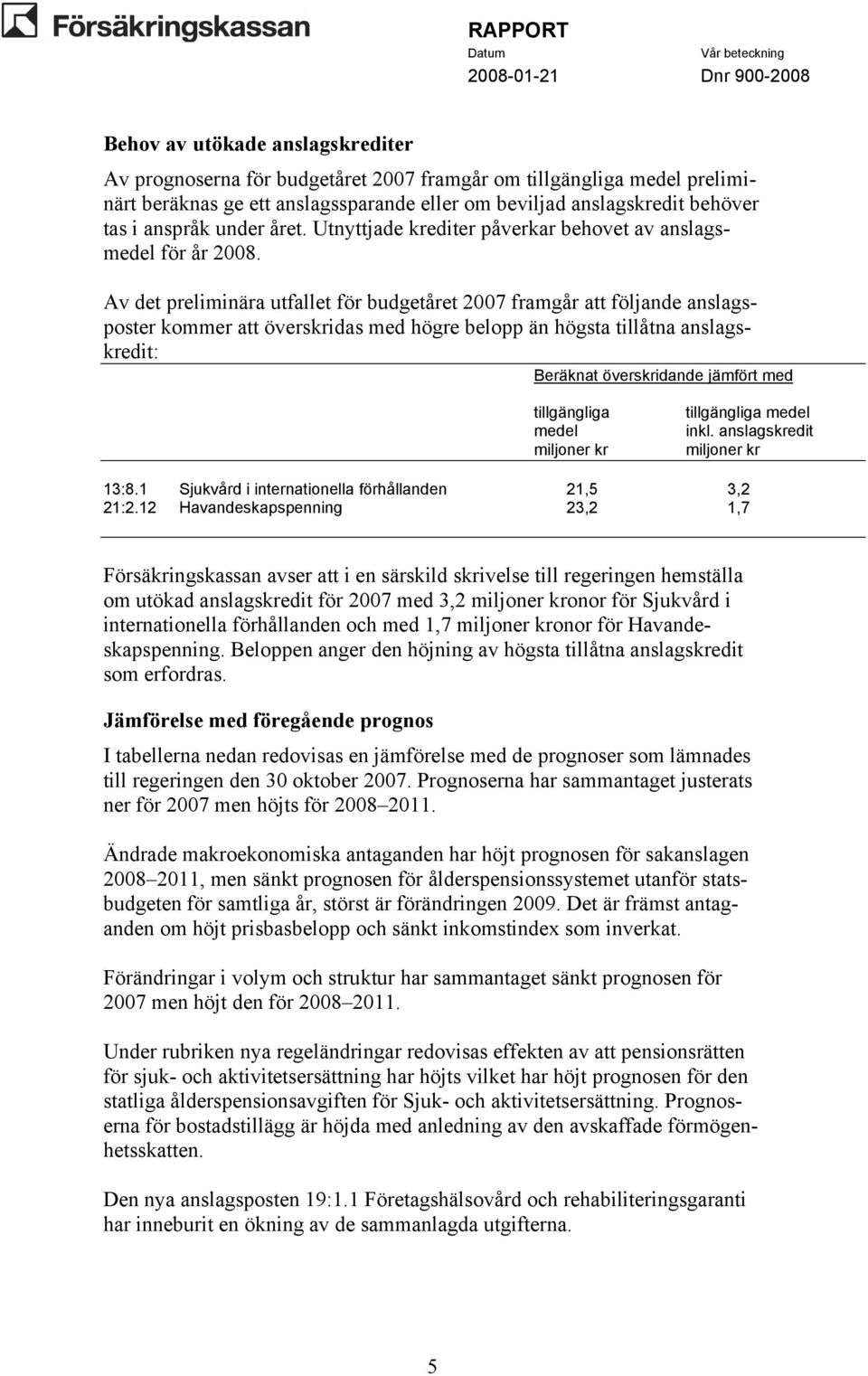 Av det preliminära utfallet för budgetåret 2007 framgår att följande anslagsposter kommer att överskridas med högre belopp än högsta tillåtna anslagskredit: Beräknat överskridande jämfört med