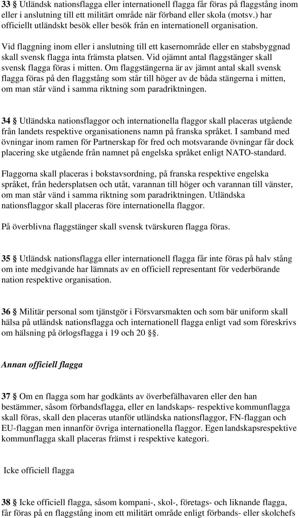 Vid flaggning inom eller i anslutning till ett kasernområde eller en stabsbyggnad skall svensk flagga inta främsta platsen. Vid ojämnt antal flaggstänger skall svensk flagga föras i mitten.