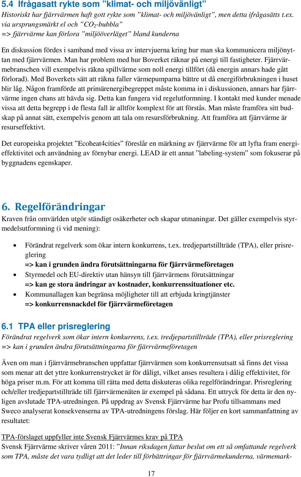 fjärrvärmen. Man har problem med hur Boverket räknar på energi till fastigheter. Fjärrvärmebranschen vill exempelvis räkna spillvärme som noll energi tillfört (då energin annars hade gått förlorad).