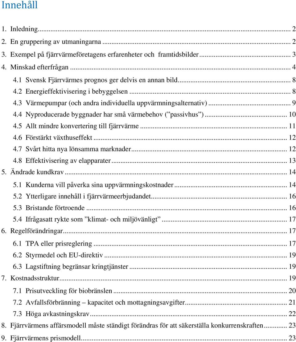 4 Nyproducerade byggnader har små värmebehov ( passivhus )... 10 4.5 Allt mindre konvertering till fjärrvärme... 11 4.6 Förstärkt växthuseffekt... 12 4.7 Svårt hitta nya lönsamma marknader... 12 4.8 Effektivisering av elapparater.