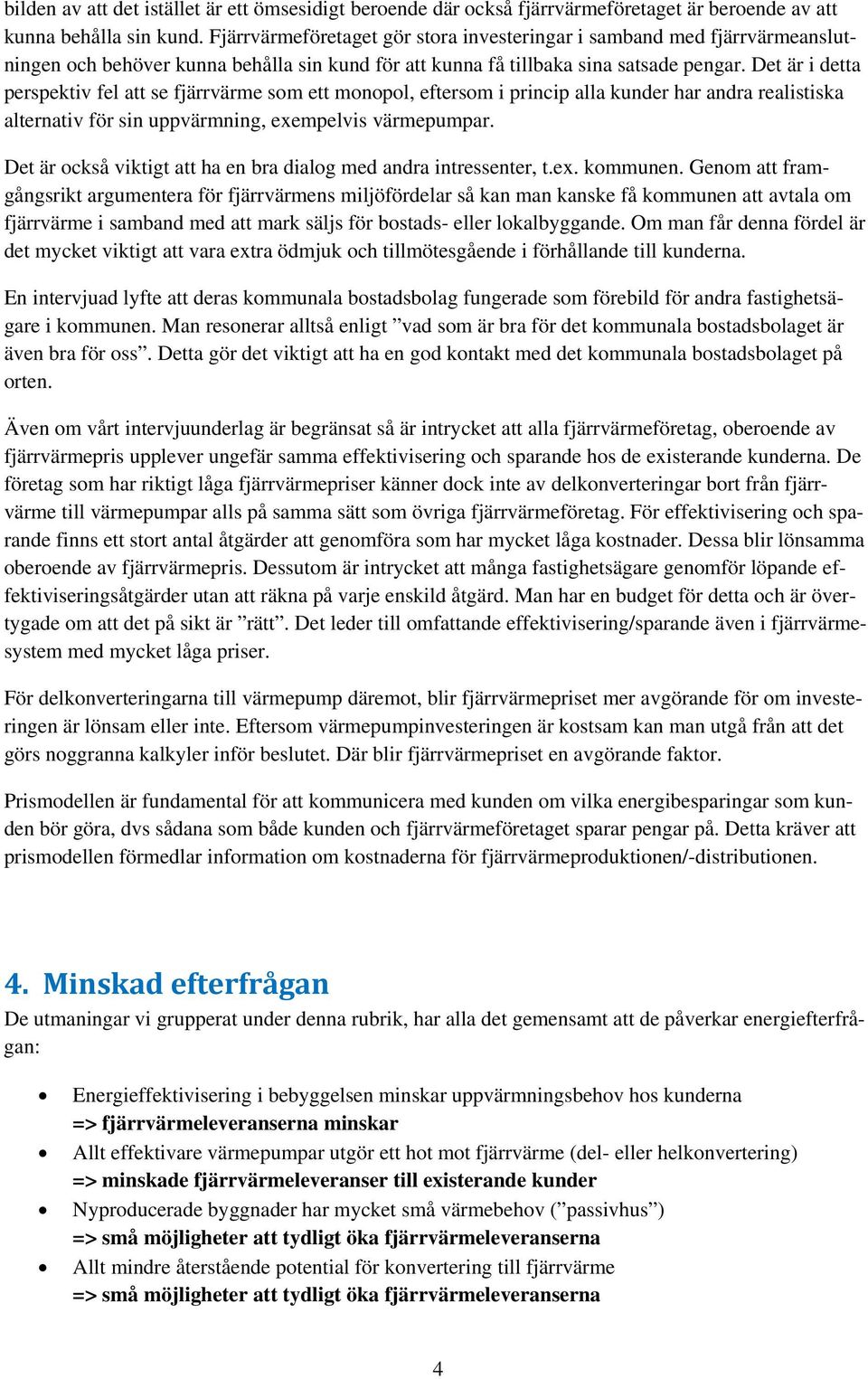 Det är i detta perspektiv fel att se fjärrvärme som ett monopol, eftersom i princip alla kunder har andra realistiska alternativ för sin uppvärmning, exempelvis värmepumpar.