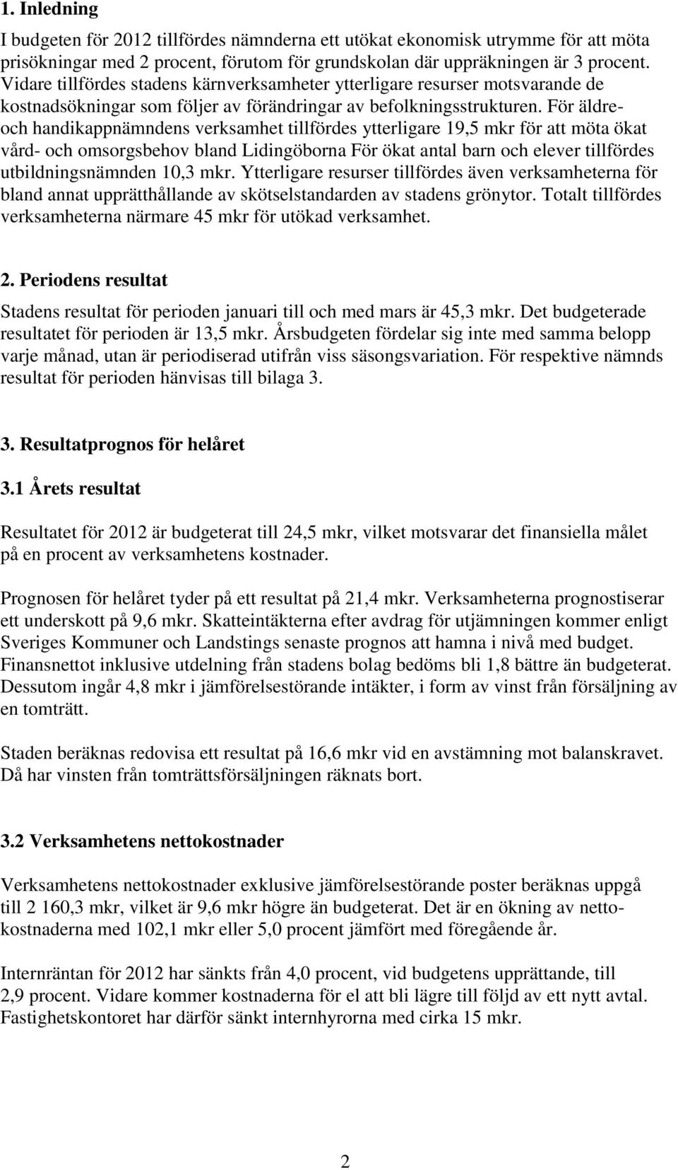 För äldreoch handikappnämndens verksamhet tillfördes ytterligare 19,5 mkr för att möta ökat vård- och omsorgsbehov bland Lidingöborna För ökat antal barn och elever tillfördes utbildningsnämnden 10,3