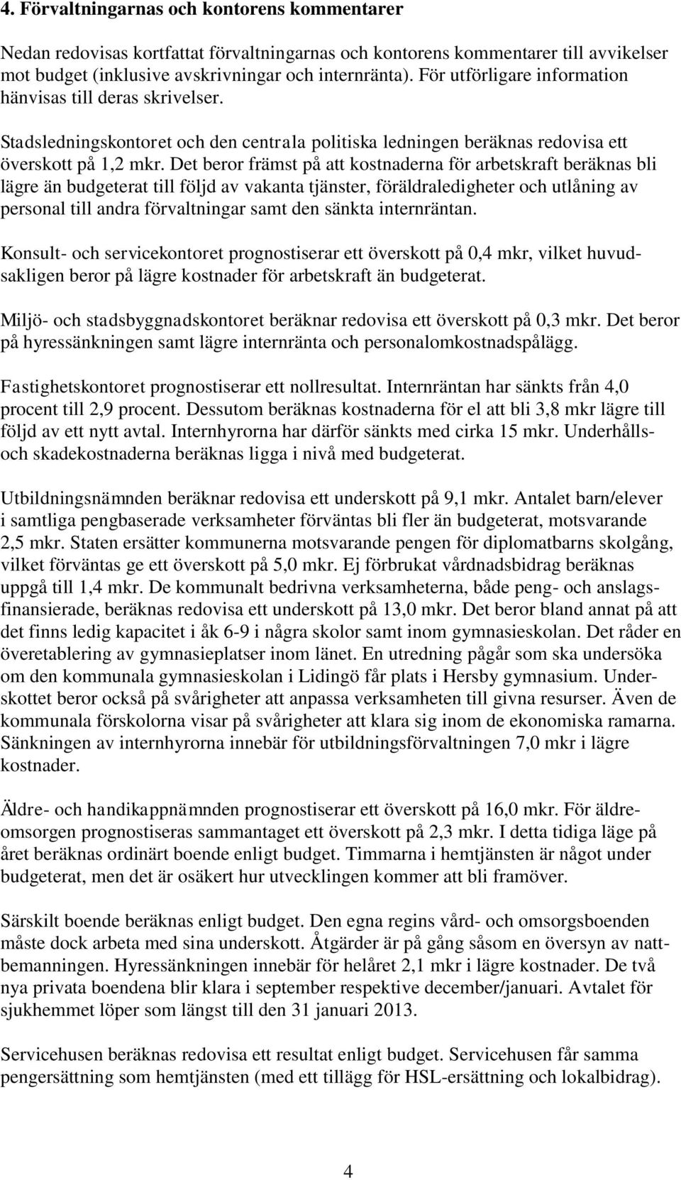 Det beror främst på att kostnaderna för arbetskraft beräknas bli lägre än budgeterat till följd av vakanta tjänster, föräldraledigheter och utlåning av personal till andra förvaltningar samt den