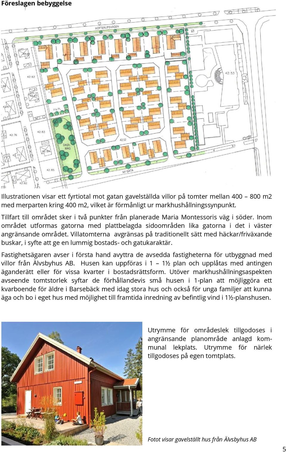 Villatomterna avgränsas på traditionellt sätt med häckar/friväxande buskar, i syfte att ge en lummig bostads- och gatukaraktär.