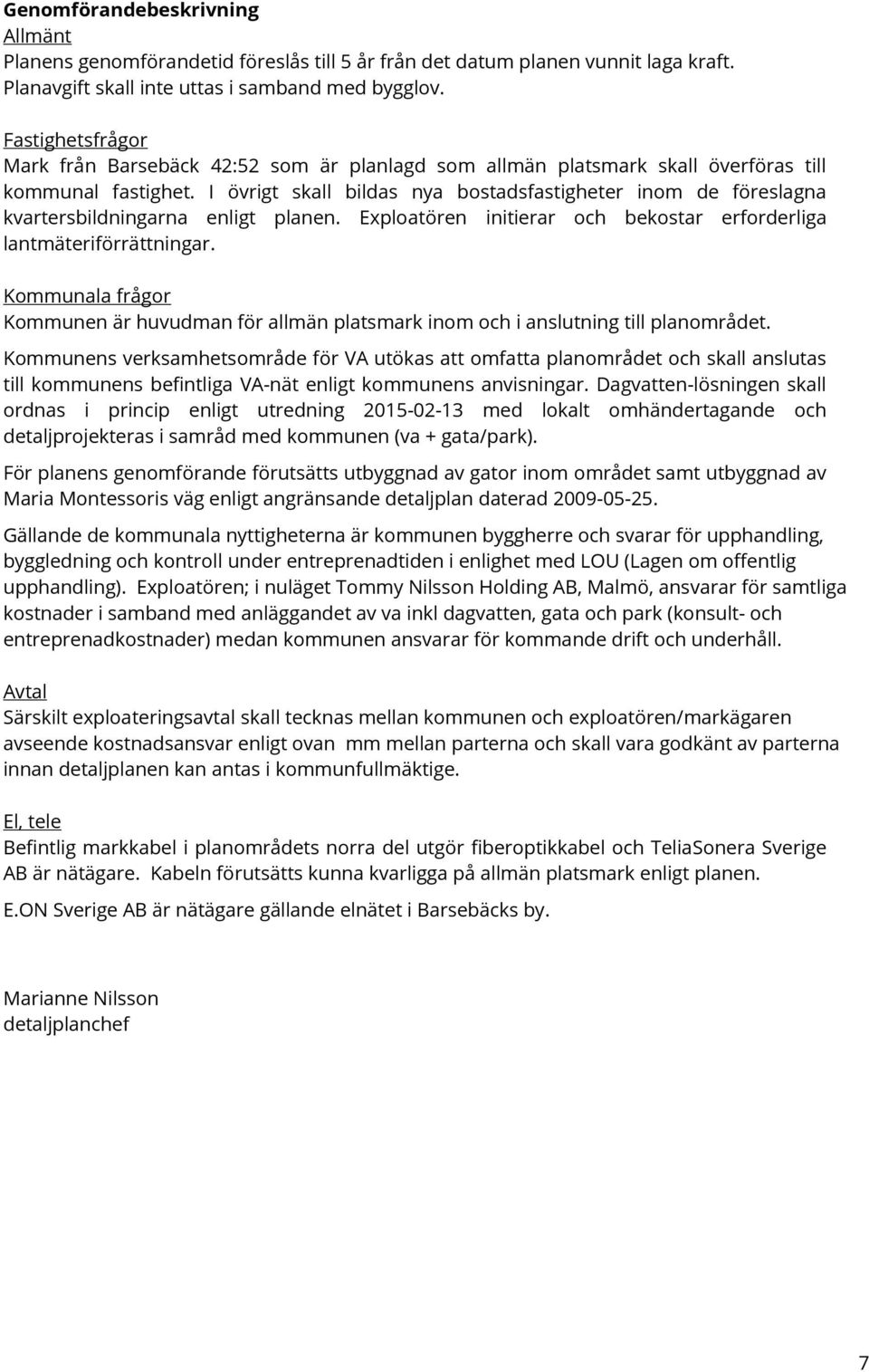 I övrigt skall bildas nya bostadsfastigheter inom de föreslagna kvartersbildningarna enligt planen. Exploatören initierar och bekostar erforderliga lantmäteriförrättningar.