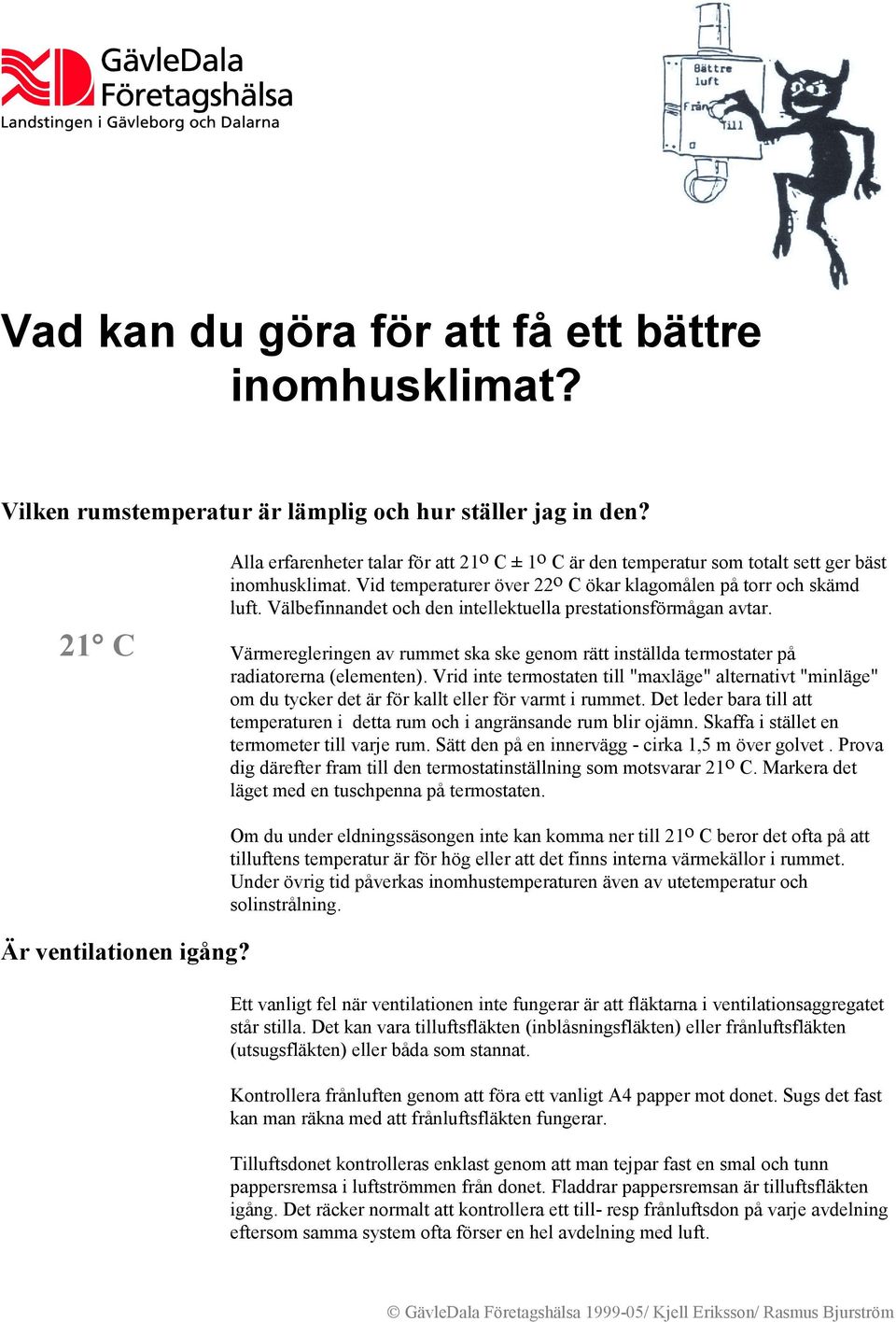 Välbefinnandet och den intellektuella prestationsförmågan avtar. Värmeregleringen av rummet ska ske genom rätt inställda termostater på radiatorerna (elementen).