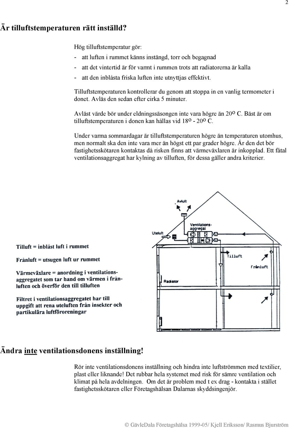 utnyttjas effektivt. Tilluftstemperaturen kontrollerar du genom att stoppa in en vanlig termometer i donet. Avläs den sedan efter cirka 5 minuter.