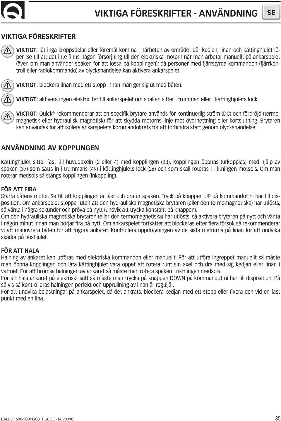 kommandon (fjärrkontroll eller radiokommando) av olyckshändelse kan aktivera ankarspelet. VIKTIGT: blockera linan med ett stopp innan man ger sig ut med båten.