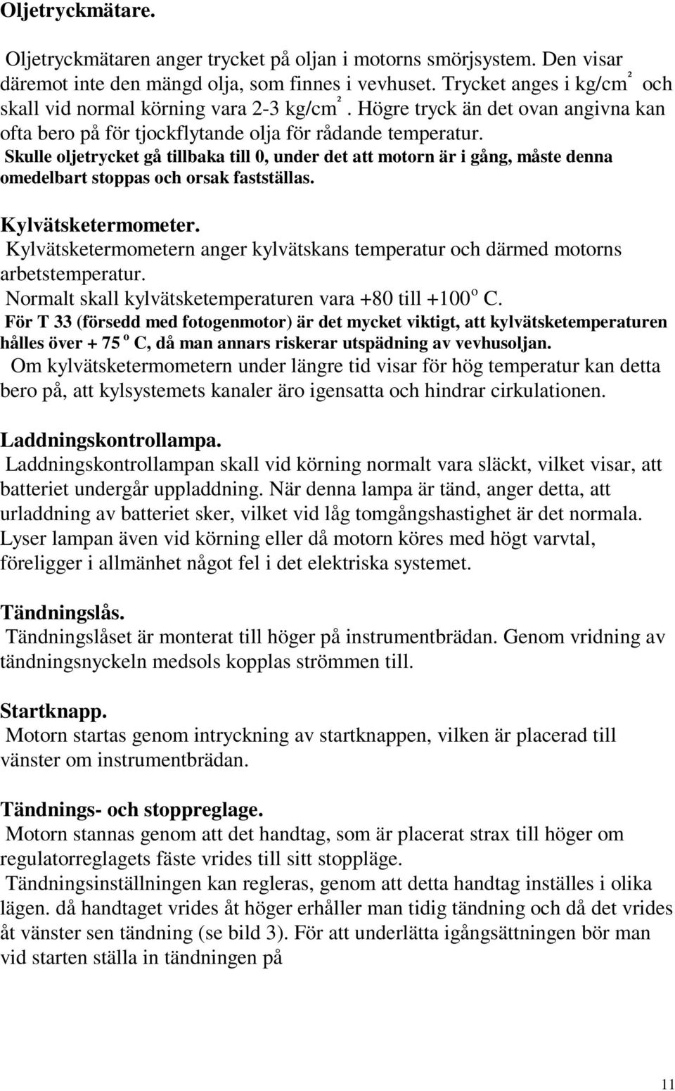 Skulle oljetrycket gå tillbaka till 0, under det att motorn är i gång, måste denna omedelbart stoppas och orsak fastställas. Kylvätsketermometer.