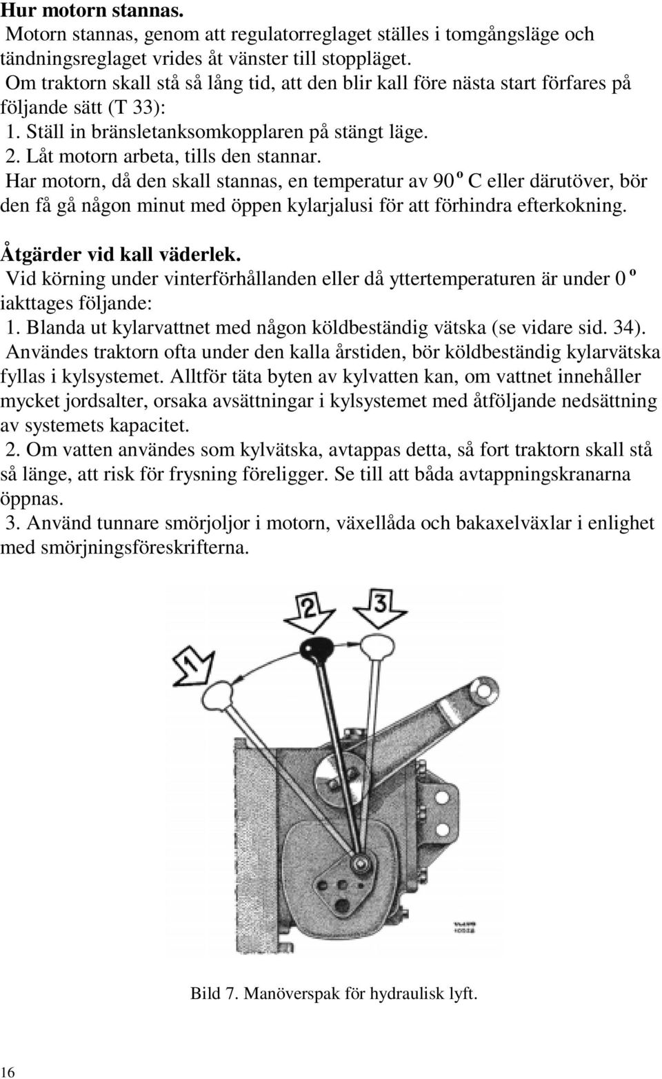 Har motorn, då den skall stannas, en temperatur av 90 o C eller därutöver, bör den få gå någon minut med öppen kylarjalusi för att förhindra efterkokning. Åtgärder vid kall väderlek.