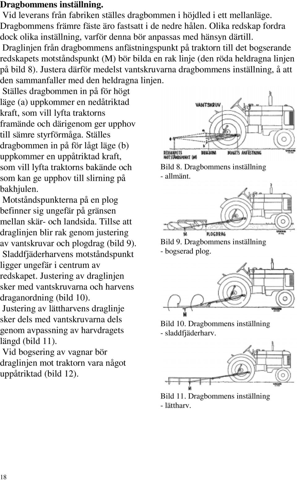 Draglinjen från dragbommens anfästningspunkt på traktorn till det bogserande redskapets motståndspunkt (M) bör bilda en rak linje (den röda heldragna linjen på bild 8).