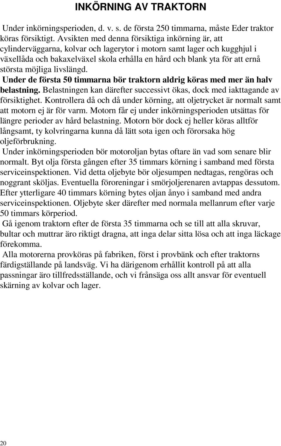 största möjliga livslängd. Under de första 50 timmarna bör traktorn aldrig köras med mer än halv belastning. Belastningen kan därefter successivt ökas, dock med iakttagande av försiktighet.
