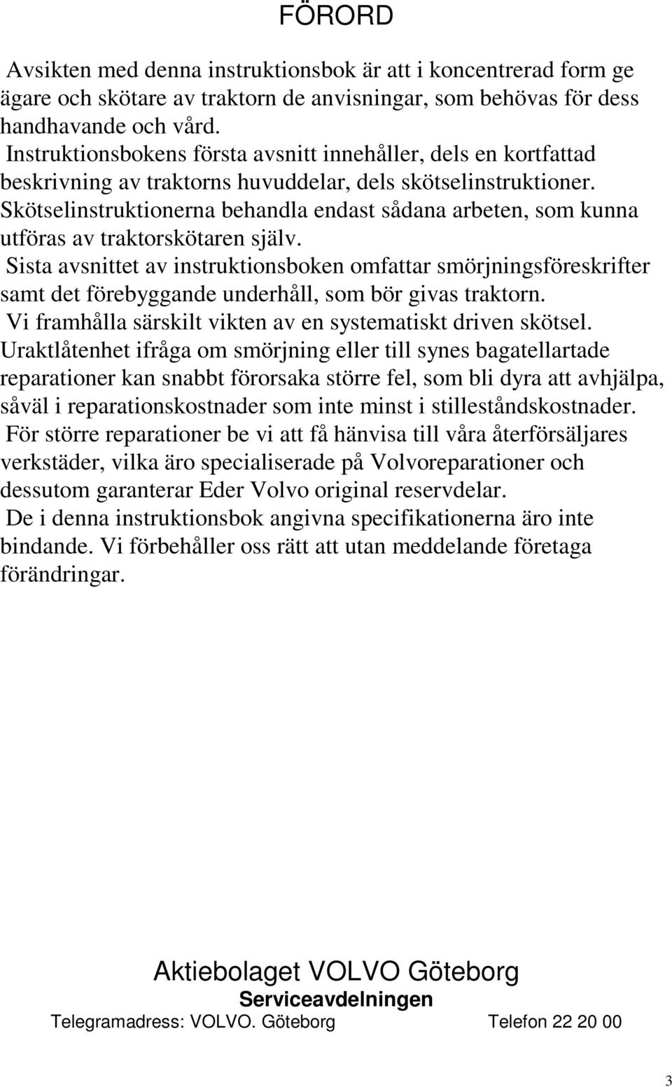 Skötselinstruktionerna behandla endast sådana arbeten, som kunna utföras av traktorskötaren själv.