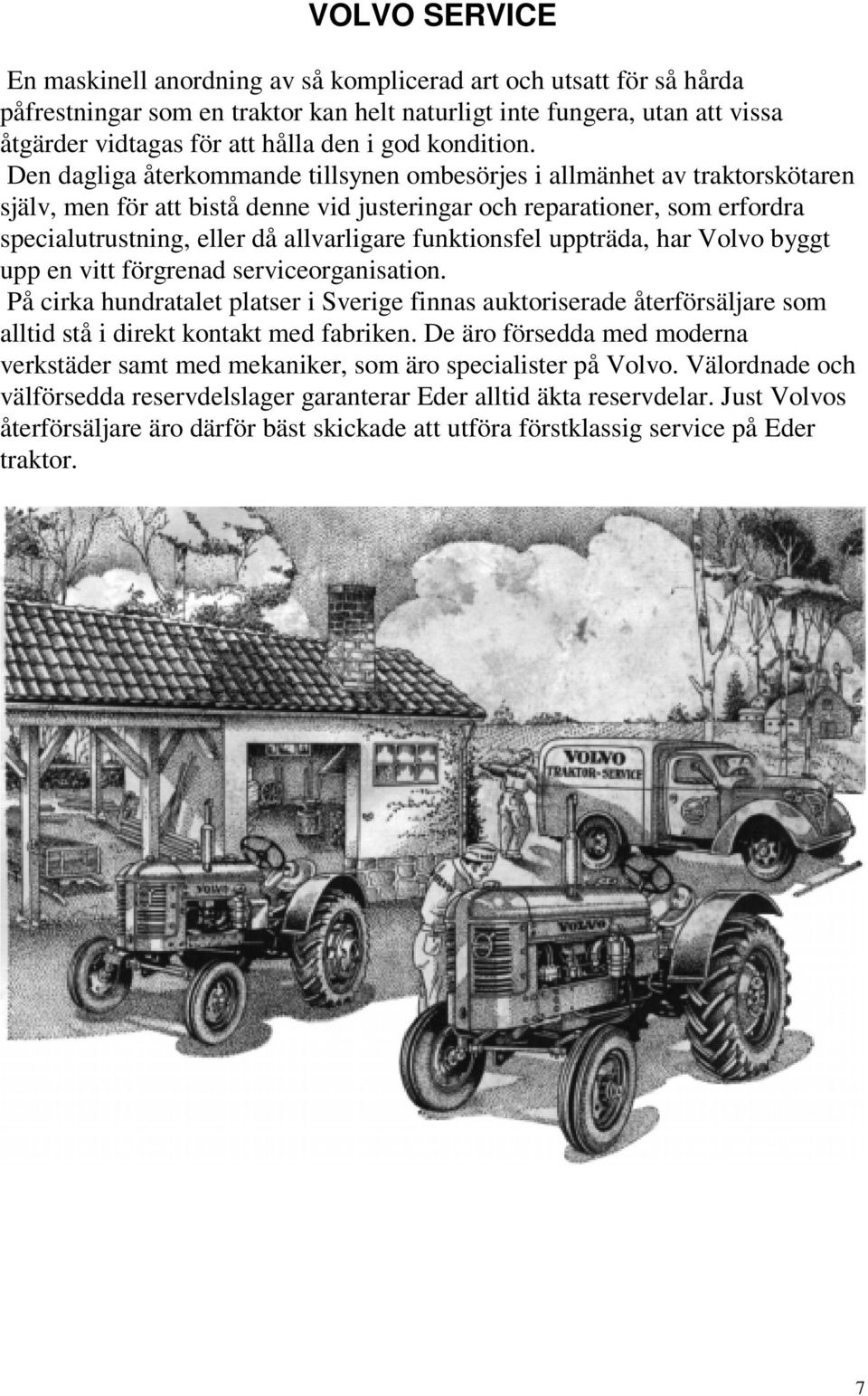 Den dagliga återkommande tillsynen ombesörjes i allmänhet av traktorskötaren själv, men för att bistå denne vid justeringar och reparationer, som erfordra specialutrustning, eller då allvarligare