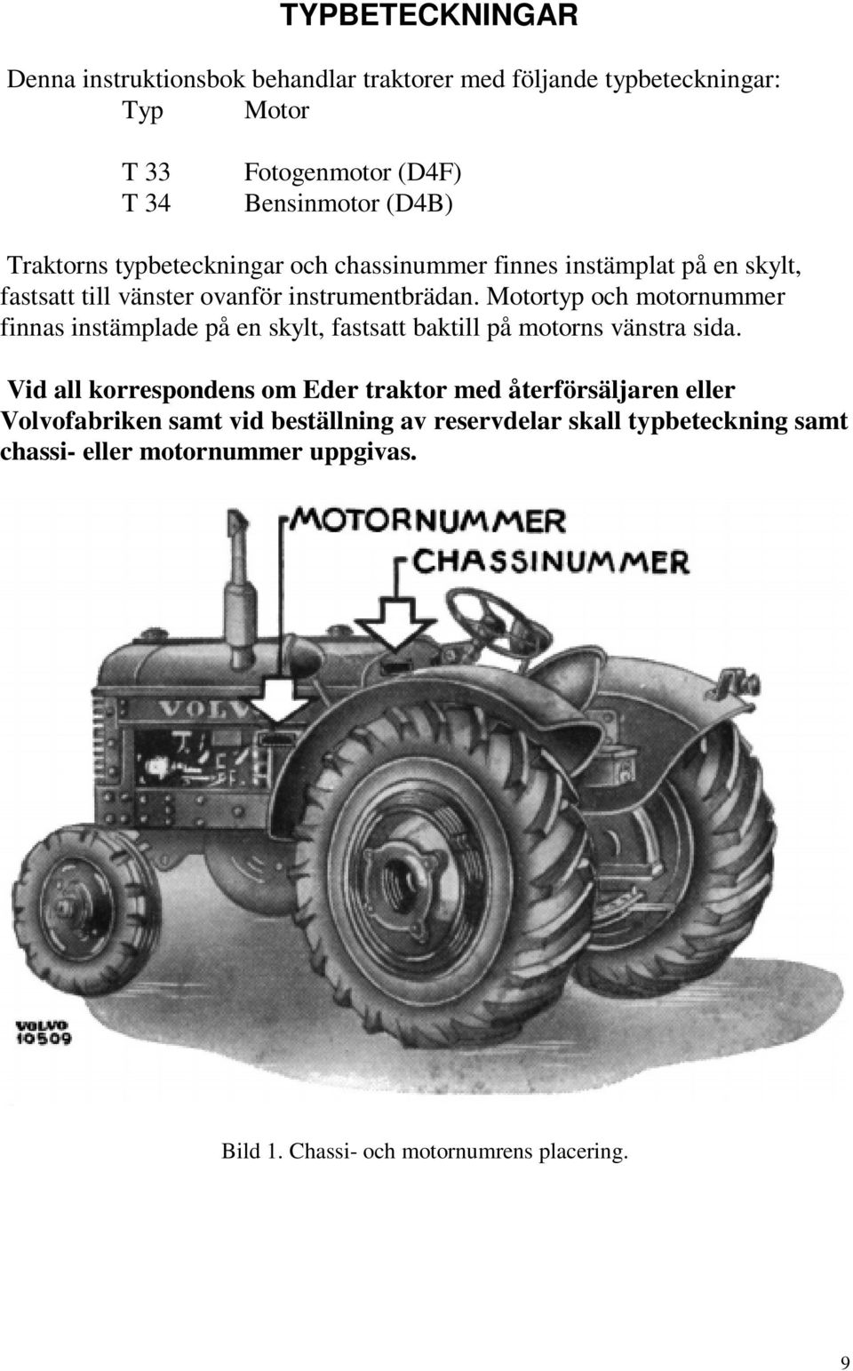 Motortyp och motornummer finnas instämplade på en skylt, fastsatt baktill på motorns vänstra sida.