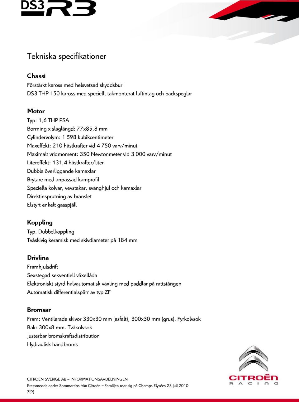överliggande kamaxlar Brytare med anpassad kamprofil Speciella kolvar, vevstakar, svänghjul och kamaxlar Direktinsprutning av bränslet Elstyrt enkelt gasspjäll Koppling Typ.