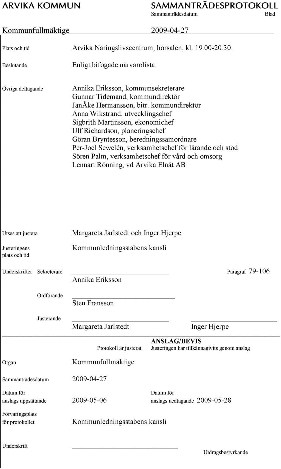 kommundirektör Anna Wikstrand, utvecklingschef Sigbrith Martinsson, ekonomichef Ulf Richardson, planeringschef Göran Bryntesson, beredningssamordnare Per-Joel Sewelén, verksamhetschef för lärande och