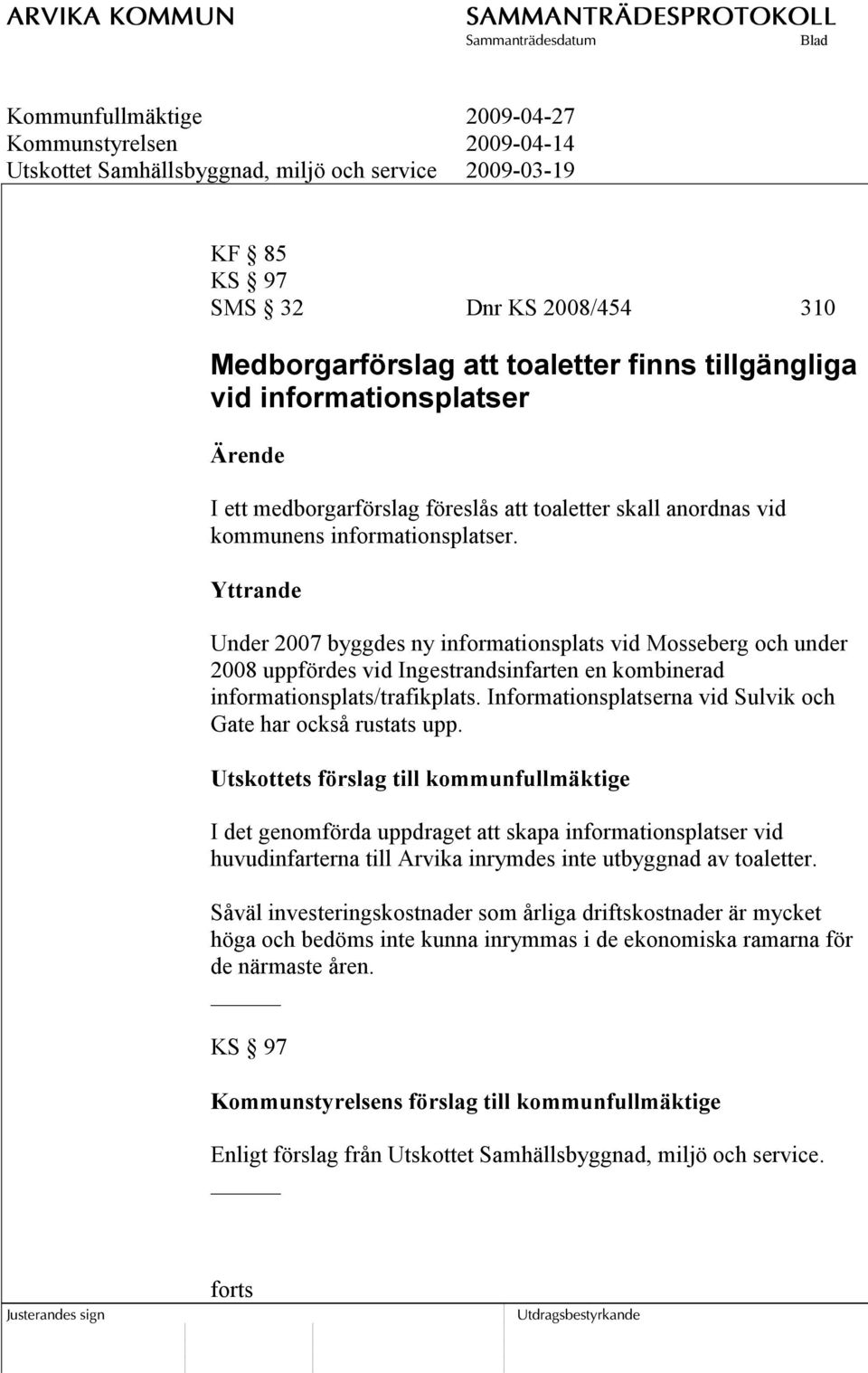 Yttrande Under 2007 byggdes ny informationsplats vid Mosseberg och under 2008 uppfördes vid Ingestrandsinfarten en kombinerad informationsplats/trafikplats.