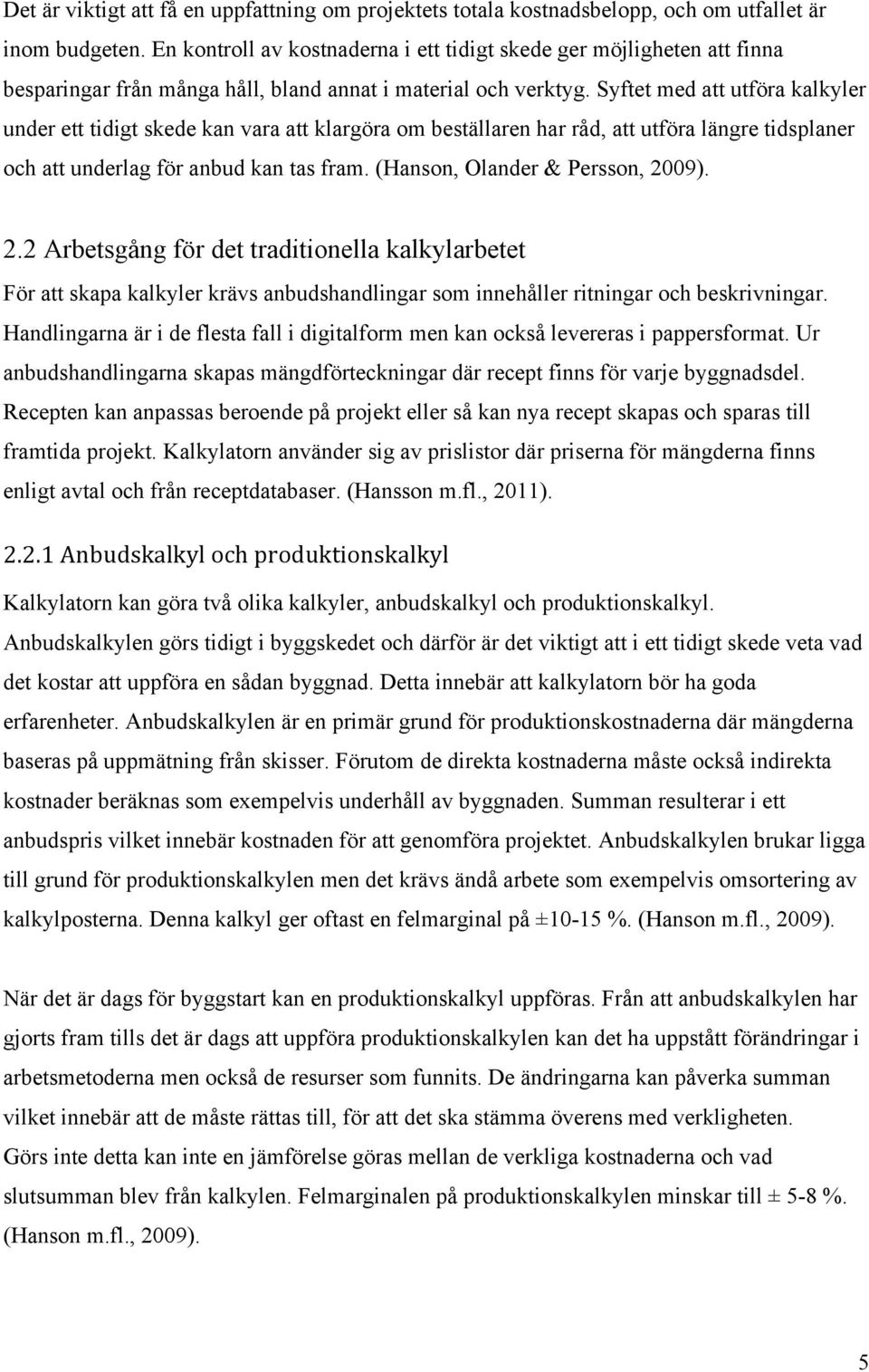 Syftet med att utföra kalkyler under ett tidigt skede kan vara att klargöra om beställaren har råd, att utföra längre tidsplaner och att underlag för anbud kan tas fram.