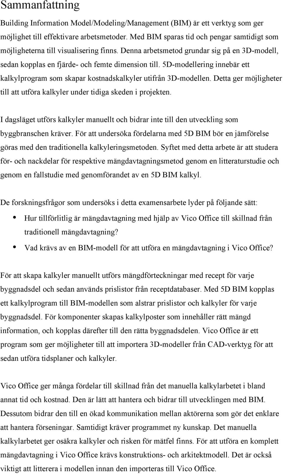 5D-modellering innebär ett kalkylprogram som skapar kostnadskalkyler utifrån 3D-modellen. Detta ger möjligheter till att utföra kalkyler under tidiga skeden i projekten.