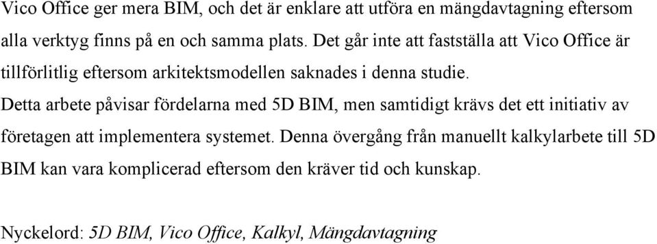 Detta arbete påvisar fördelarna med 5D BIM, men samtidigt krävs det ett initiativ av företagen att implementera systemet.